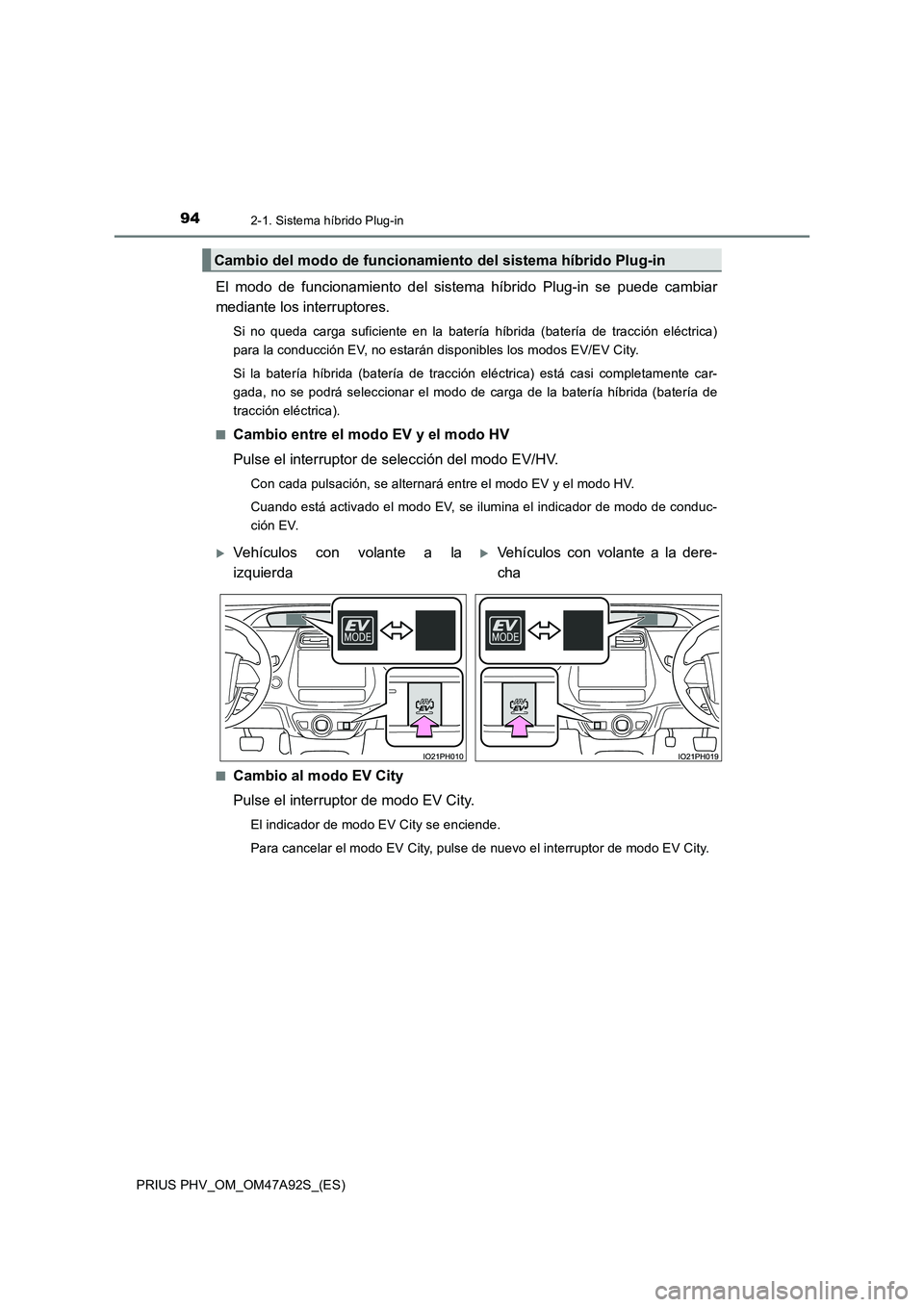 TOYOTA PRIUS PLUG-IN HYBRID 2017  Manual del propietario (in Spanish) 942-1. Sistema híbrido Plug-in
PRIUS PHV_OM_OM47A92S_(ES)
El modo de funcionamiento del sistema híbrido Plug-in se puede cambiar
mediante los interruptores.
Si no queda carga suficiente en la bater