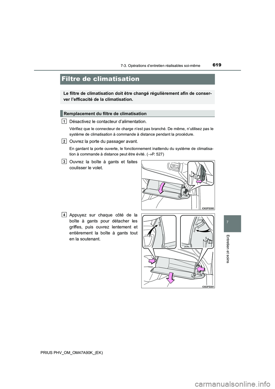 TOYOTA PRIUS PLUG-IN HYBRID 2017  Manuel du propriétaire (in French) 6197-3. Opérations d’entretien réalisables soi-même
PRIUS PHV_OM_OM47A90K_(EK)
7
Entretien et soins
Filtre de climatisation
Désactivez le contacteur d’alimentation.
Vérifiez que le connecteur