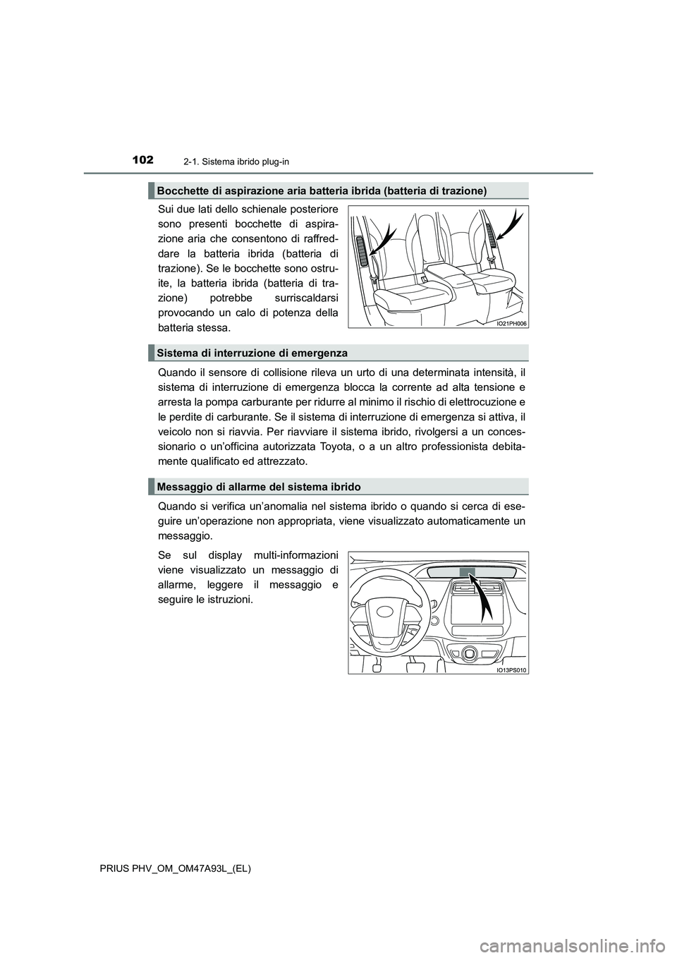 TOYOTA PRIUS PLUG-IN HYBRID 2016 Manuale duso (in Italian) 1022-1. Sistema ibrido plug-in
PRIUS PHV_OM_OM47A93L_(EL)
Sui due lati dello schienale posteriore
sono presenti bocchette di aspira-
zione aria che consentono di raffred-
dare la batteria ibrida (batt TOYOTA PRIUS PLUG-IN HYBRID 2016 Manuale duso (in Italian) 1022-1. Sistema ibrido plug-in
PRIUS PHV_OM_OM47A93L_(EL)
Sui due lati dello schienale posteriore
sono presenti bocchette di aspira-
zione aria che consentono di raffred-
dare la batteria ibrida (batt
