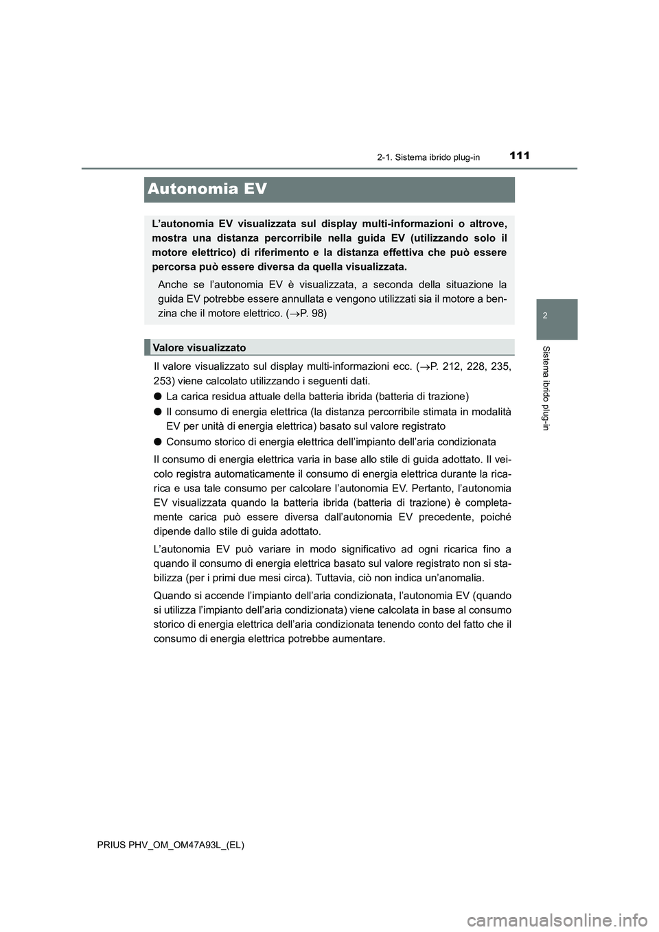 TOYOTA PRIUS PLUG-IN HYBRID 2016 Manuale duso (in Italian) 111
2
2-1. Sistema ibrido plug-in
Sistema ibrido plug-in
PRIUS PHV_OM_OM47A93L_(EL)
Autonomia EV
Il valore visualizzato sul display multi-informazioni ecc. (P. 212, 228, 235,
253) viene calcolato u TOYOTA PRIUS PLUG-IN HYBRID 2016 Manuale duso (in Italian) 111
2
2-1. Sistema ibrido plug-in
Sistema ibrido plug-in
PRIUS PHV_OM_OM47A93L_(EL)
Autonomia EV
Il valore visualizzato sul display multi-informazioni ecc. (P. 212, 228, 235,
253) viene calcolato u