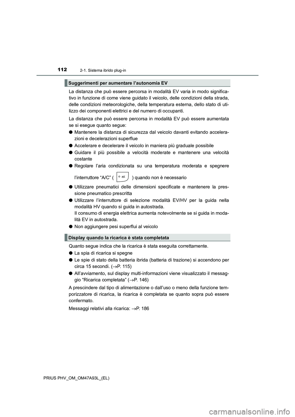 TOYOTA PRIUS PLUG-IN HYBRID 2016 Manuale duso (in Italian) 1122-1. Sistema ibrido plug-in
PRIUS PHV_OM_OM47A93L_(EL)
La distanza che può essere percorsa in modalità EV varia in modo significa-
tivo in funzione di come viene guidato il veicolo, delle condizi TOYOTA PRIUS PLUG-IN HYBRID 2016 Manuale duso (in Italian) 1122-1. Sistema ibrido plug-in
PRIUS PHV_OM_OM47A93L_(EL)
La distanza che può essere percorsa in modalità EV varia in modo significa-
tivo in funzione di come viene guidato il veicolo, delle condizi