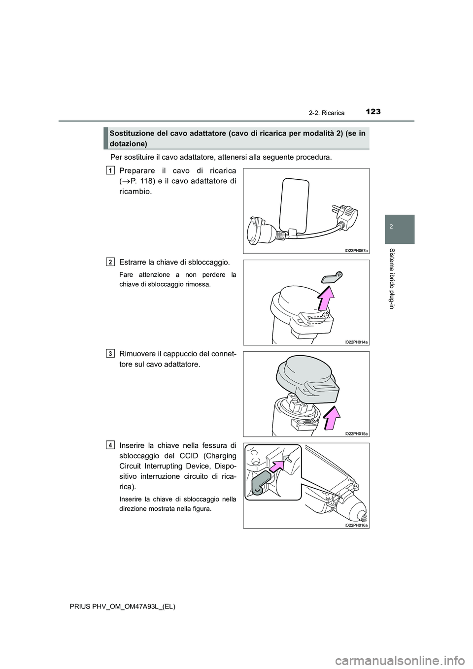 TOYOTA PRIUS PLUG-IN HYBRID 2016 Manuale duso (in Italian) 1232-2. Ricarica
2
Sistema ibrido plug-in
PRIUS PHV_OM_OM47A93L_(EL)
Per sostituire il cavo adattatore, attenersi alla seguente procedura.
Preparare il cavo di ricarica
(P. 118) e il cavo adattat TOYOTA PRIUS PLUG-IN HYBRID 2016 Manuale duso (in Italian) 1232-2. Ricarica
2
Sistema ibrido plug-in
PRIUS PHV_OM_OM47A93L_(EL)
Per sostituire il cavo adattatore, attenersi alla seguente procedura.
Preparare il cavo di ricarica
(P. 118) e il cavo adattat