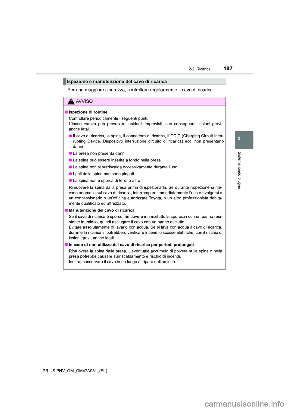 TOYOTA PRIUS PLUG-IN HYBRID 2016 Manuale duso (in Italian) 1272-2. Ricarica
2
Sistema ibrido plug-in
PRIUS PHV_OM_OM47A93L_(EL)
Per una maggiore sicurezza, controllare regolarmente il cavo di ricarica.
Ispezione e manutenzione del cavo di ricarica
AVVISO
■I TOYOTA PRIUS PLUG-IN HYBRID 2016 Manuale duso (in Italian) 1272-2. Ricarica
2
Sistema ibrido plug-in
PRIUS PHV_OM_OM47A93L_(EL)
Per una maggiore sicurezza, controllare regolarmente il cavo di ricarica.
Ispezione e manutenzione del cavo di ricarica
AVVISO
■I