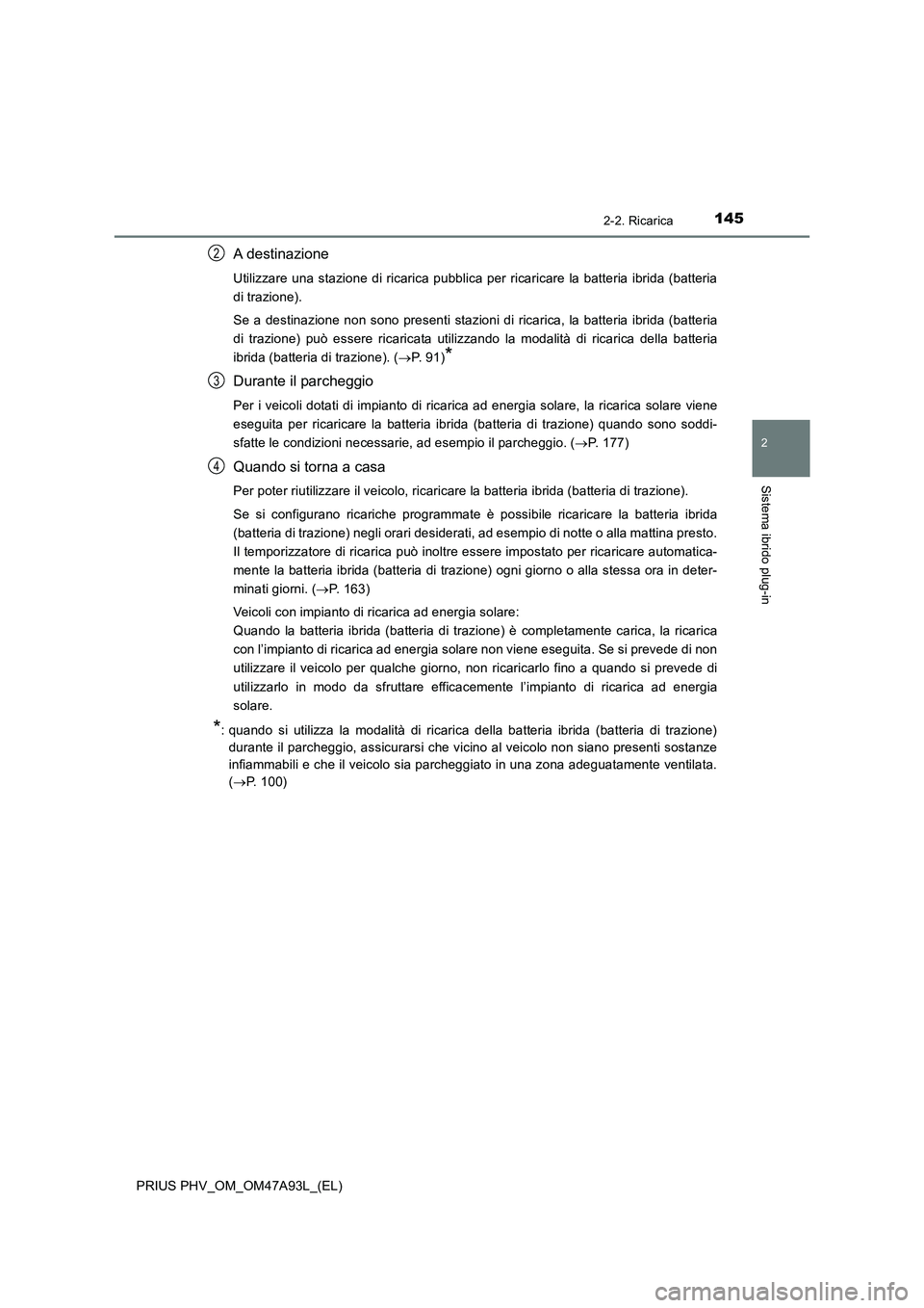TOYOTA PRIUS PLUG-IN HYBRID 2016 Manuale duso (in Italian) 1452-2. Ricarica
2
Sistema ibrido plug-in
PRIUS PHV_OM_OM47A93L_(EL)
A destinazione
Utilizzare una stazione di ricarica pubblica per ricaricare la batteria ibrida (batteria
di trazione).
Se a destinaz TOYOTA PRIUS PLUG-IN HYBRID 2016 Manuale duso (in Italian) 1452-2. Ricarica
2
Sistema ibrido plug-in
PRIUS PHV_OM_OM47A93L_(EL)
A destinazione
Utilizzare una stazione di ricarica pubblica per ricaricare la batteria ibrida (batteria
di trazione).
Se a destinaz