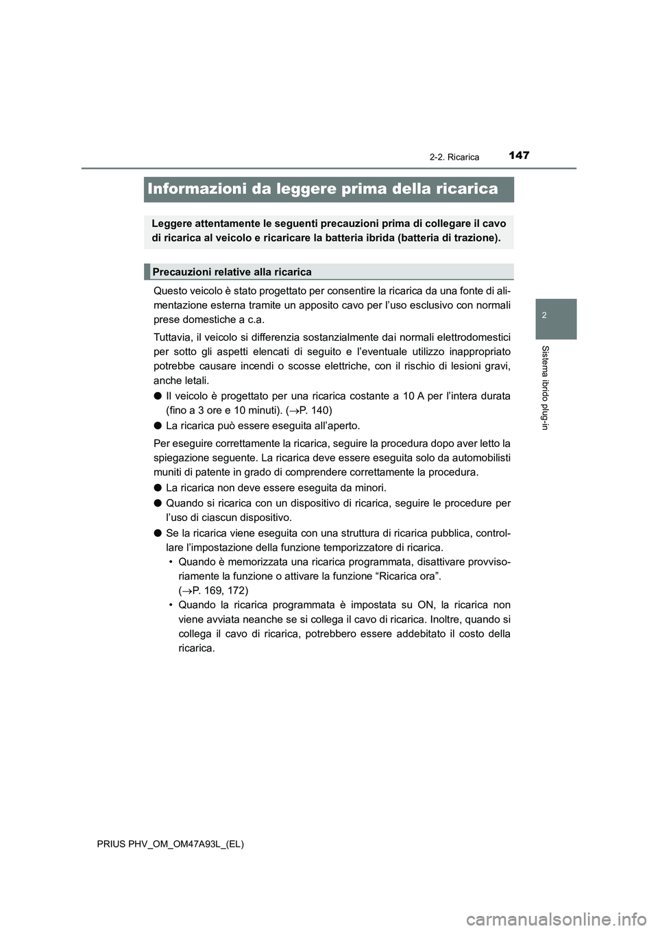 TOYOTA PRIUS PLUG-IN HYBRID 2016 Manuale duso (in Italian) 147
2
2-2. Ricarica
Sistema ibrido plug-in
PRIUS PHV_OM_OM47A93L_(EL)
Informazioni da leggere prima della ricarica
Questo veicolo è stato progettato per consentire la ricarica da una fonte di ali-
me TOYOTA PRIUS PLUG-IN HYBRID 2016 Manuale duso (in Italian) 147
2
2-2. Ricarica
Sistema ibrido plug-in
PRIUS PHV_OM_OM47A93L_(EL)
Informazioni da leggere prima della ricarica
Questo veicolo è stato progettato per consentire la ricarica da una fonte di ali-
me
