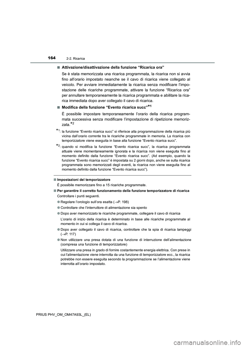 TOYOTA PRIUS PLUG-IN HYBRID 2016 Manuale duso (in Italian) 1642-2. Ricarica
PRIUS PHV_OM_OM47A93L_(EL)■
Attivazione/disattivazione della funzione “Ricarica ora”
Se è stata memorizzata una ricarica programmata, la ricarica non si avvia
fino all’orario TOYOTA PRIUS PLUG-IN HYBRID 2016 Manuale duso (in Italian) 1642-2. Ricarica
PRIUS PHV_OM_OM47A93L_(EL)■
Attivazione/disattivazione della funzione “Ricarica ora”
Se è stata memorizzata una ricarica programmata, la ricarica non si avvia
fino all’orario