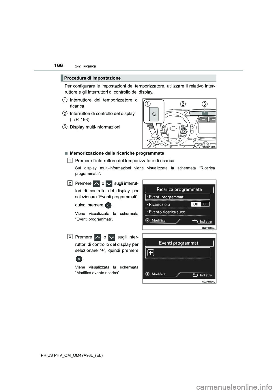 TOYOTA PRIUS PLUG-IN HYBRID 2016 Manuale duso (in Italian) 1662-2. Ricarica
PRIUS PHV_OM_OM47A93L_(EL)
Per configurare le impostazioni del temporizzatore, utilizzare il relativo inter-
ruttore e gli interruttori di controllo del display.
Interruttore del temp TOYOTA PRIUS PLUG-IN HYBRID 2016 Manuale duso (in Italian) 1662-2. Ricarica
PRIUS PHV_OM_OM47A93L_(EL)
Per configurare le impostazioni del temporizzatore, utilizzare il relativo inter-
ruttore e gli interruttori di controllo del display.
Interruttore del temp