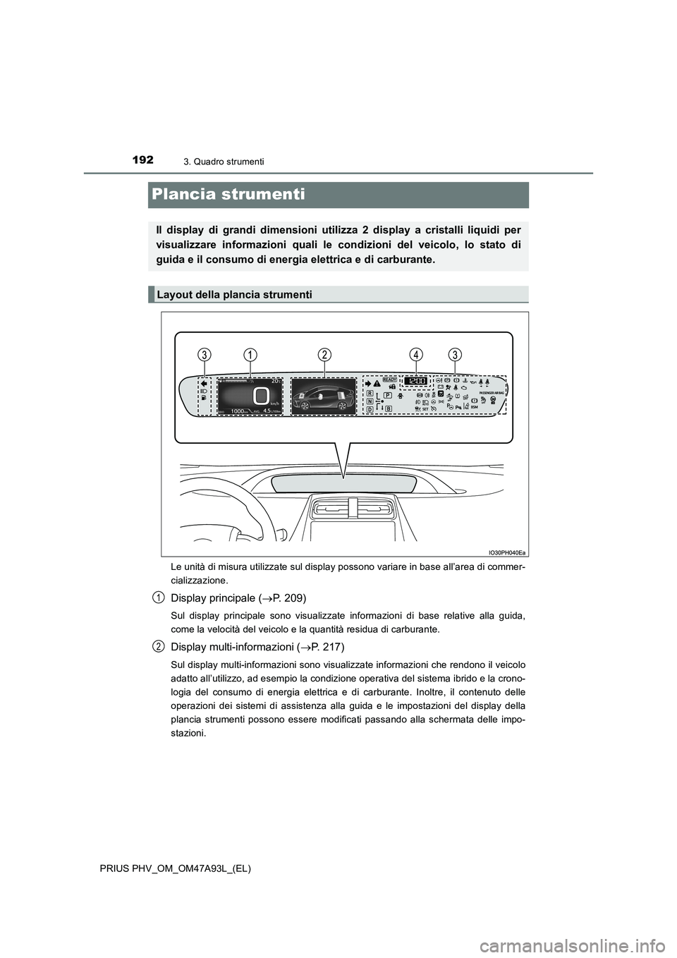 TOYOTA PRIUS PLUG-IN HYBRID 2016 Manuale duso (in Italian) 1923. Quadro strumenti
PRIUS PHV_OM_OM47A93L_(EL)
Plancia strumenti
Le unità di misura utilizzate sul display possono variare in base all’area di commer-
cializzazione.
Display principale (P. 20 TOYOTA PRIUS PLUG-IN HYBRID 2016 Manuale duso (in Italian) 1923. Quadro strumenti
PRIUS PHV_OM_OM47A93L_(EL)
Plancia strumenti
Le unità di misura utilizzate sul display possono variare in base all’area di commer-
cializzazione.
Display principale (P. 20