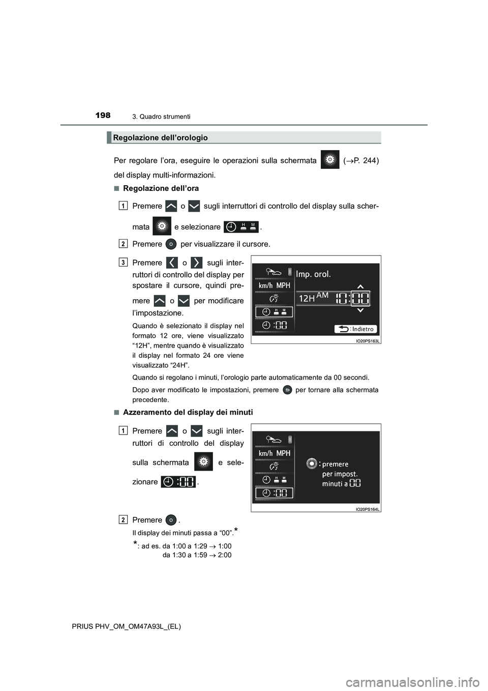 TOYOTA PRIUS PLUG-IN HYBRID 2016 Manuale duso (in Italian) 1983. Quadro strumenti
PRIUS PHV_OM_OM47A93L_(EL)
Per regolare l’ora, eseguire le operazioni sulla schermata (P. 244)
del display multi-informazioni.
■Regolazione dell’ora
Premere o sug TOYOTA PRIUS PLUG-IN HYBRID 2016 Manuale duso (in Italian) 1983. Quadro strumenti
PRIUS PHV_OM_OM47A93L_(EL)
Per regolare l’ora, eseguire le operazioni sulla schermata (P. 244)
del display multi-informazioni.
■Regolazione dell’ora
Premere o sug