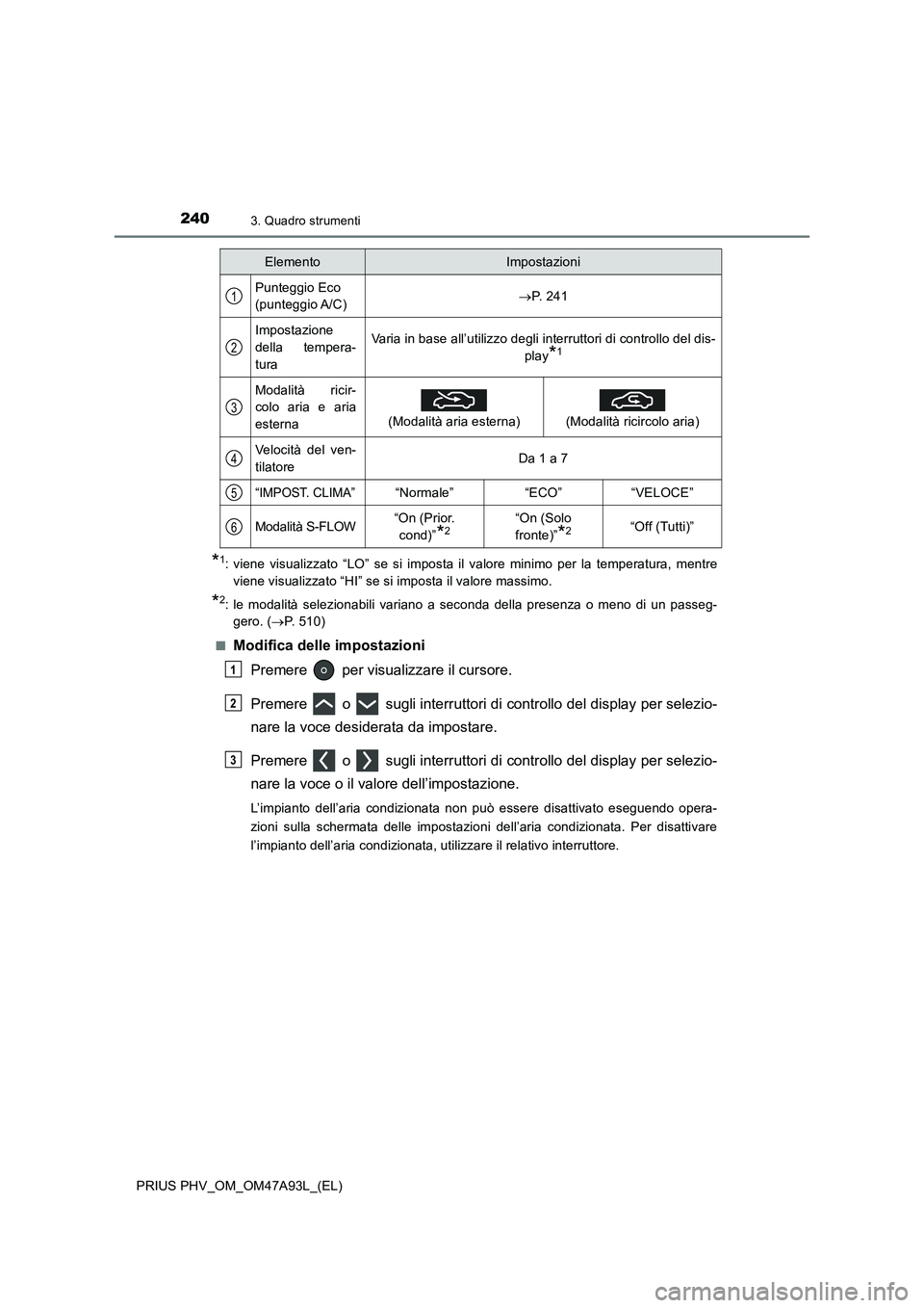 TOYOTA PRIUS PLUG-IN HYBRID 2016 Manuale duso (in Italian) 2403. Quadro strumenti
PRIUS PHV_OM_OM47A93L_(EL)
*1: viene visualizzato “LO” se si imposta il valore minimo per la temperatura, mentre
viene visualizzato “HI” se si imposta il valore massimo. TOYOTA PRIUS PLUG-IN HYBRID 2016 Manuale duso (in Italian) 2403. Quadro strumenti
PRIUS PHV_OM_OM47A93L_(EL)
*1: viene visualizzato “LO” se si imposta il valore minimo per la temperatura, mentre
viene visualizzato “HI” se si imposta il valore massimo.
