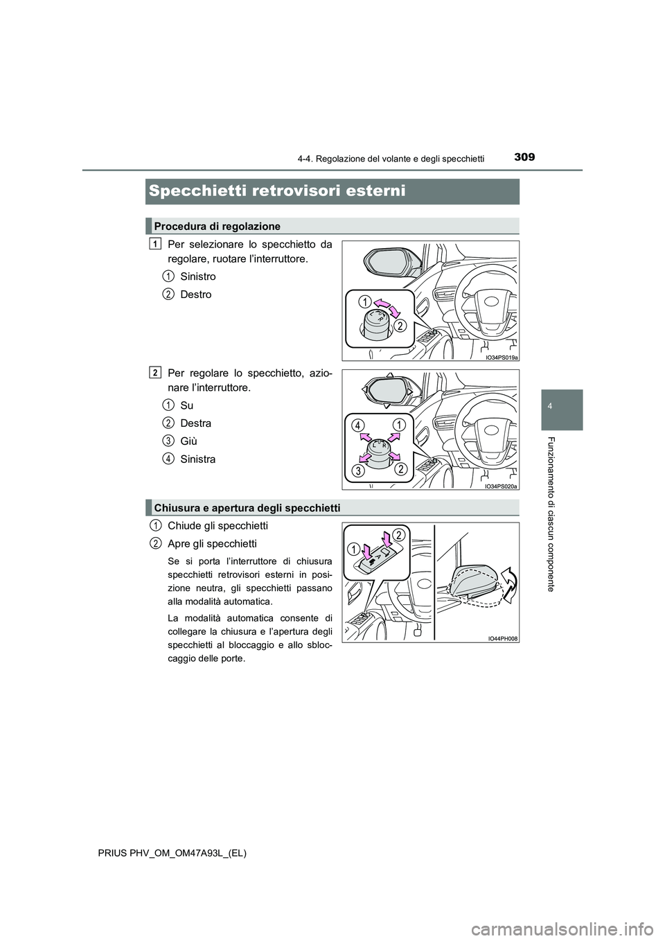 TOYOTA PRIUS PLUG-IN HYBRID 2016 Manuale duso (in Italian) 3094-4. Regolazione del volante e degli specchietti
PRIUS PHV_OM_OM47A93L_(EL)
4
Funzionamento di ciascun componente
Specchietti retrovisori esterni
Per selezionare lo specchietto da
regolare, ruotar TOYOTA PRIUS PLUG-IN HYBRID 2016 Manuale duso (in Italian) 3094-4. Regolazione del volante e degli specchietti
PRIUS PHV_OM_OM47A93L_(EL)
4
Funzionamento di ciascun componente
Specchietti retrovisori esterni
Per selezionare lo specchietto da
regolare, ruotar