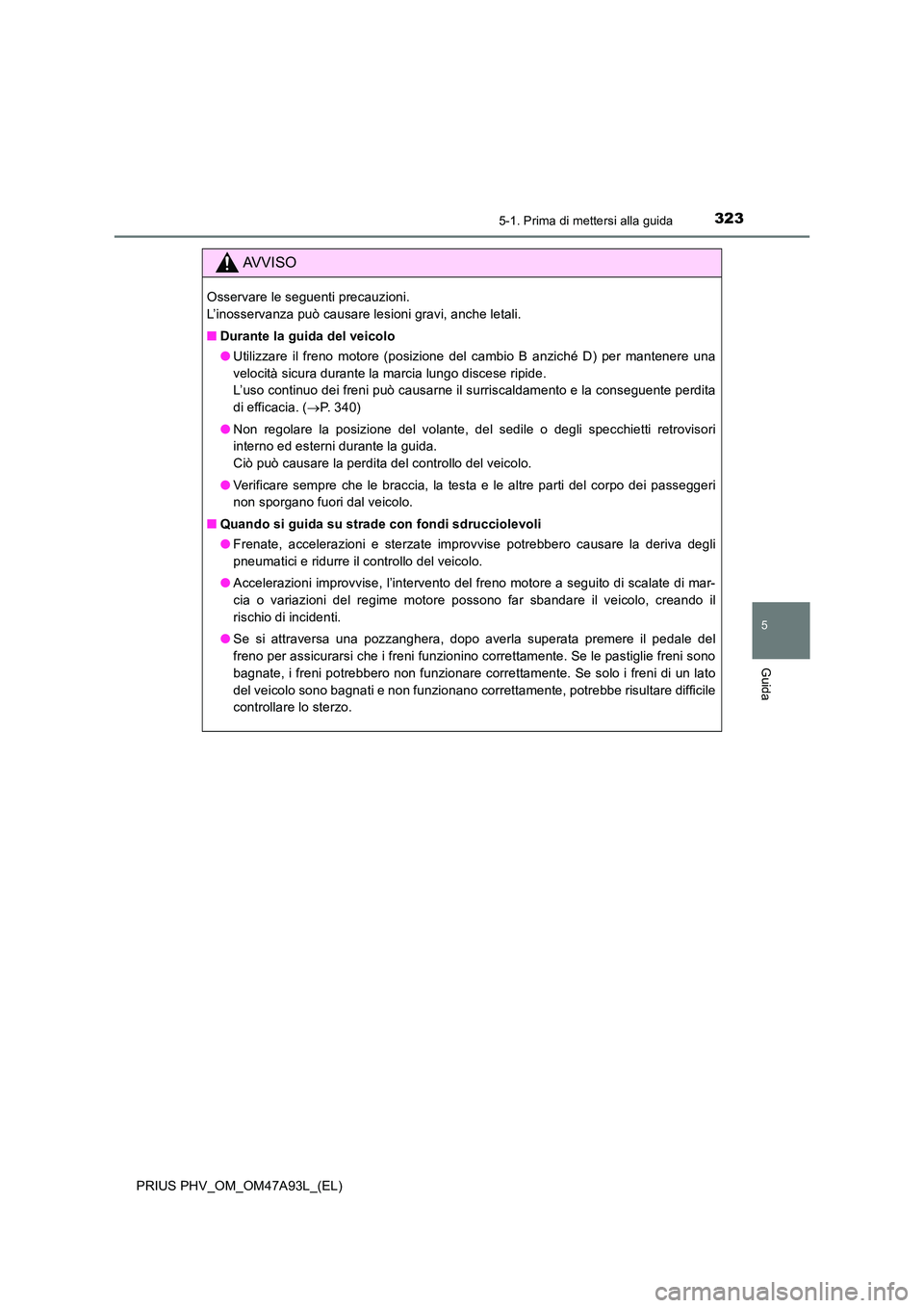 TOYOTA PRIUS PLUG-IN HYBRID 2016 Manuale duso (in Italian) 3235-1. Prima di mettersi alla guida
PRIUS PHV_OM_OM47A93L_(EL)
5
Guida
AVVISO
Osservare le seguenti precauzioni.
L’inosservanza può causare lesioni gravi, anche letali.
■ Durante la guida del TOYOTA PRIUS PLUG-IN HYBRID 2016 Manuale duso (in Italian) 3235-1. Prima di mettersi alla guida
PRIUS PHV_OM_OM47A93L_(EL)
5
Guida
AVVISO
Osservare le seguenti precauzioni.
L’inosservanza può causare lesioni gravi, anche letali.
■ Durante la guida del