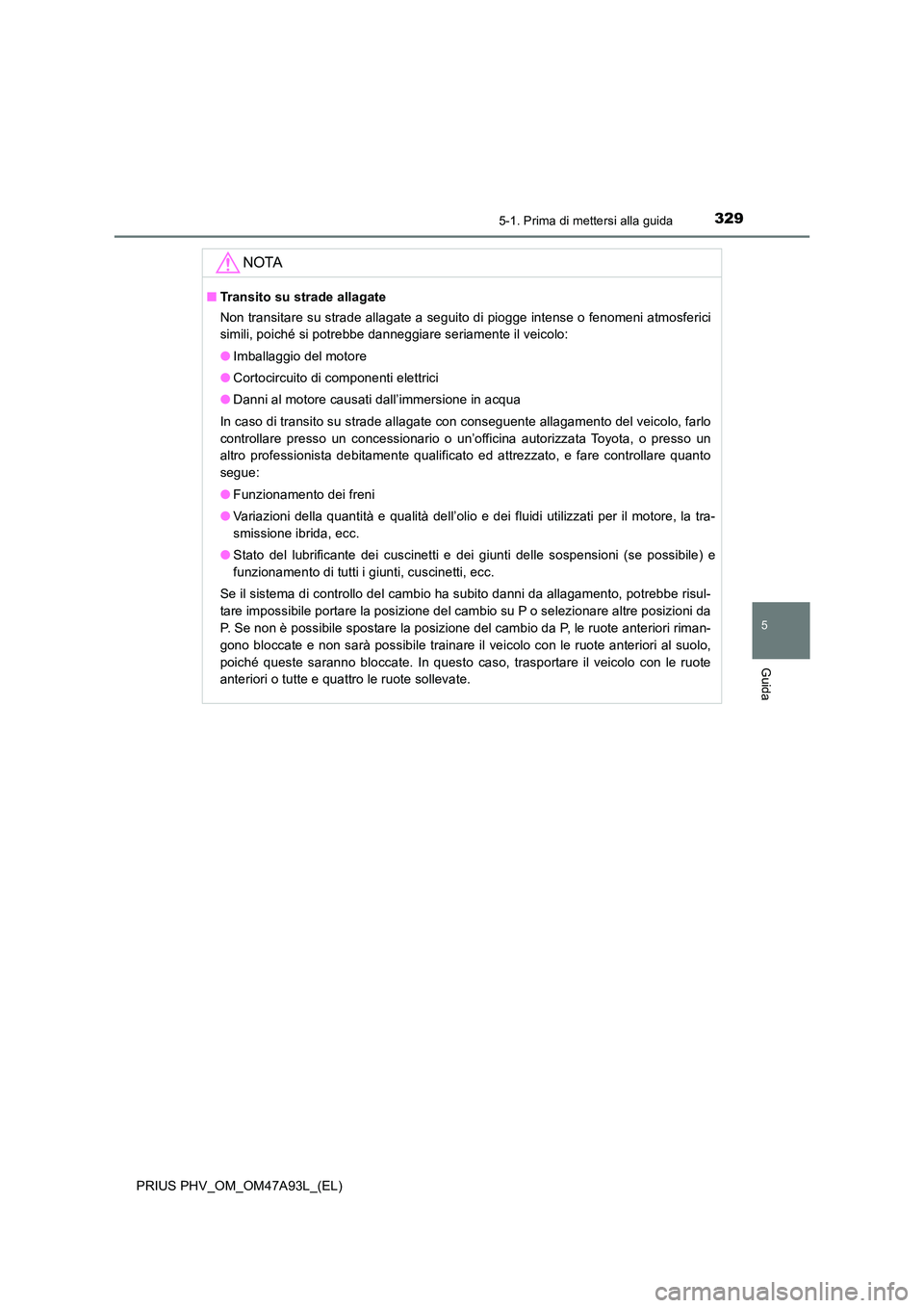 TOYOTA PRIUS PLUG-IN HYBRID 2016 Manuale duso (in Italian) 3295-1. Prima di mettersi alla guida
PRIUS PHV_OM_OM47A93L_(EL)
5
Guida
NOTA
■Transito su strade allagate
Non transitare su strade allagate a seguito di piogge intense o fenomeni atmosferici
simil TOYOTA PRIUS PLUG-IN HYBRID 2016 Manuale duso (in Italian) 3295-1. Prima di mettersi alla guida
PRIUS PHV_OM_OM47A93L_(EL)
5
Guida
NOTA
■Transito su strade allagate
Non transitare su strade allagate a seguito di piogge intense o fenomeni atmosferici
simil
