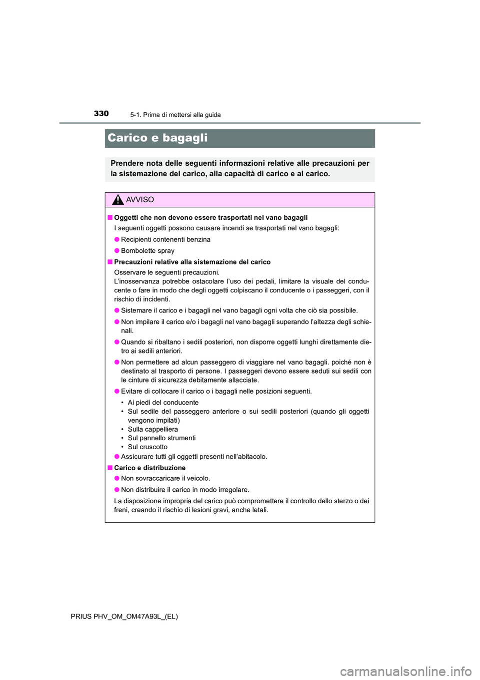 TOYOTA PRIUS PLUG-IN HYBRID 2016 Manuale duso (in Italian) 3305-1. Prima di mettersi alla guida
PRIUS PHV_OM_OM47A93L_(EL)
Carico e bagagli
Prendere nota delle seguenti informazioni relative alle precauzioni per
la sistemazione del carico, alla capacità di c TOYOTA PRIUS PLUG-IN HYBRID 2016 Manuale duso (in Italian) 3305-1. Prima di mettersi alla guida
PRIUS PHV_OM_OM47A93L_(EL)
Carico e bagagli
Prendere nota delle seguenti informazioni relative alle precauzioni per
la sistemazione del carico, alla capacità di c