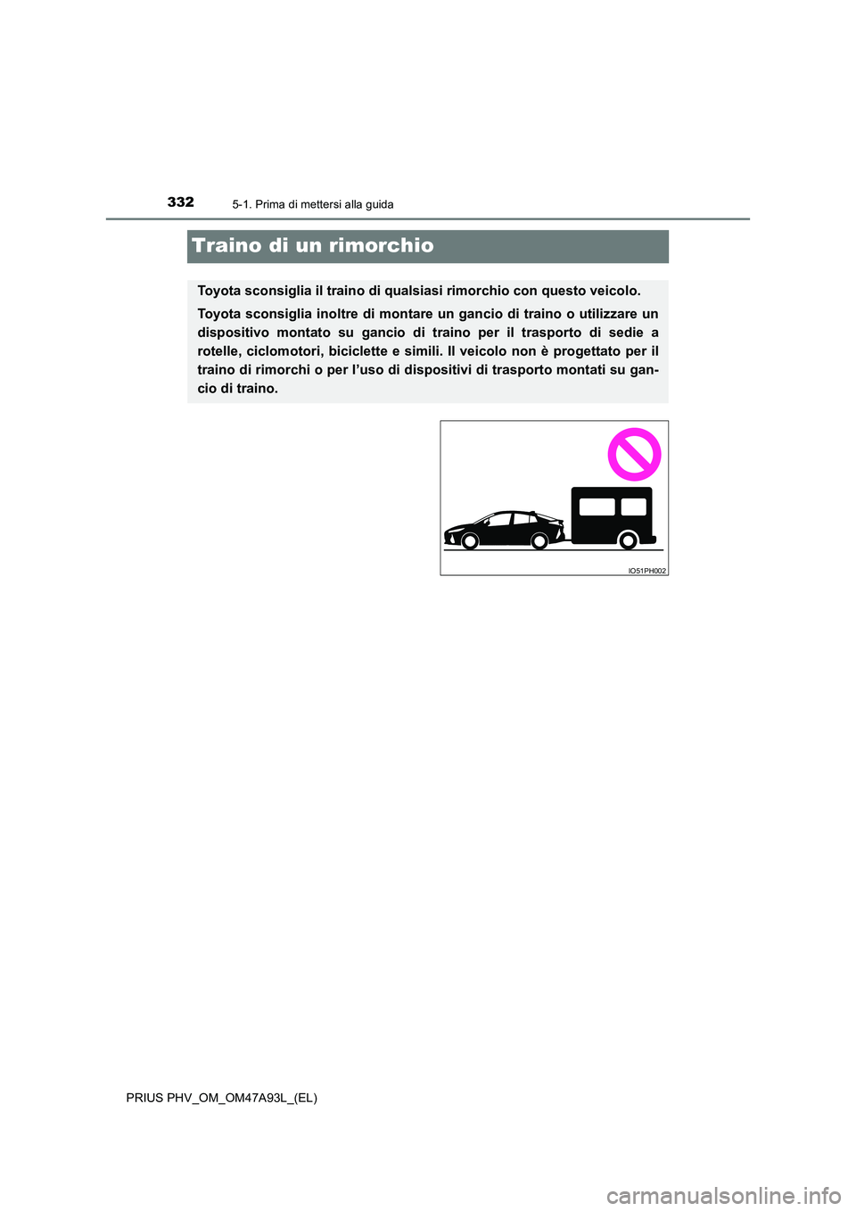 TOYOTA PRIUS PLUG-IN HYBRID 2016 Manuale duso (in Italian) 3325-1. Prima di mettersi alla guida
PRIUS PHV_OM_OM47A93L_(EL)
Traino di un rimorchio
Toyota sconsiglia il traino di qualsiasi rimorchio con questo veicolo.
Toyota sconsiglia inoltre di montare un g TOYOTA PRIUS PLUG-IN HYBRID 2016 Manuale duso (in Italian) 3325-1. Prima di mettersi alla guida
PRIUS PHV_OM_OM47A93L_(EL)
Traino di un rimorchio
Toyota sconsiglia il traino di qualsiasi rimorchio con questo veicolo.
Toyota sconsiglia inoltre di montare un g