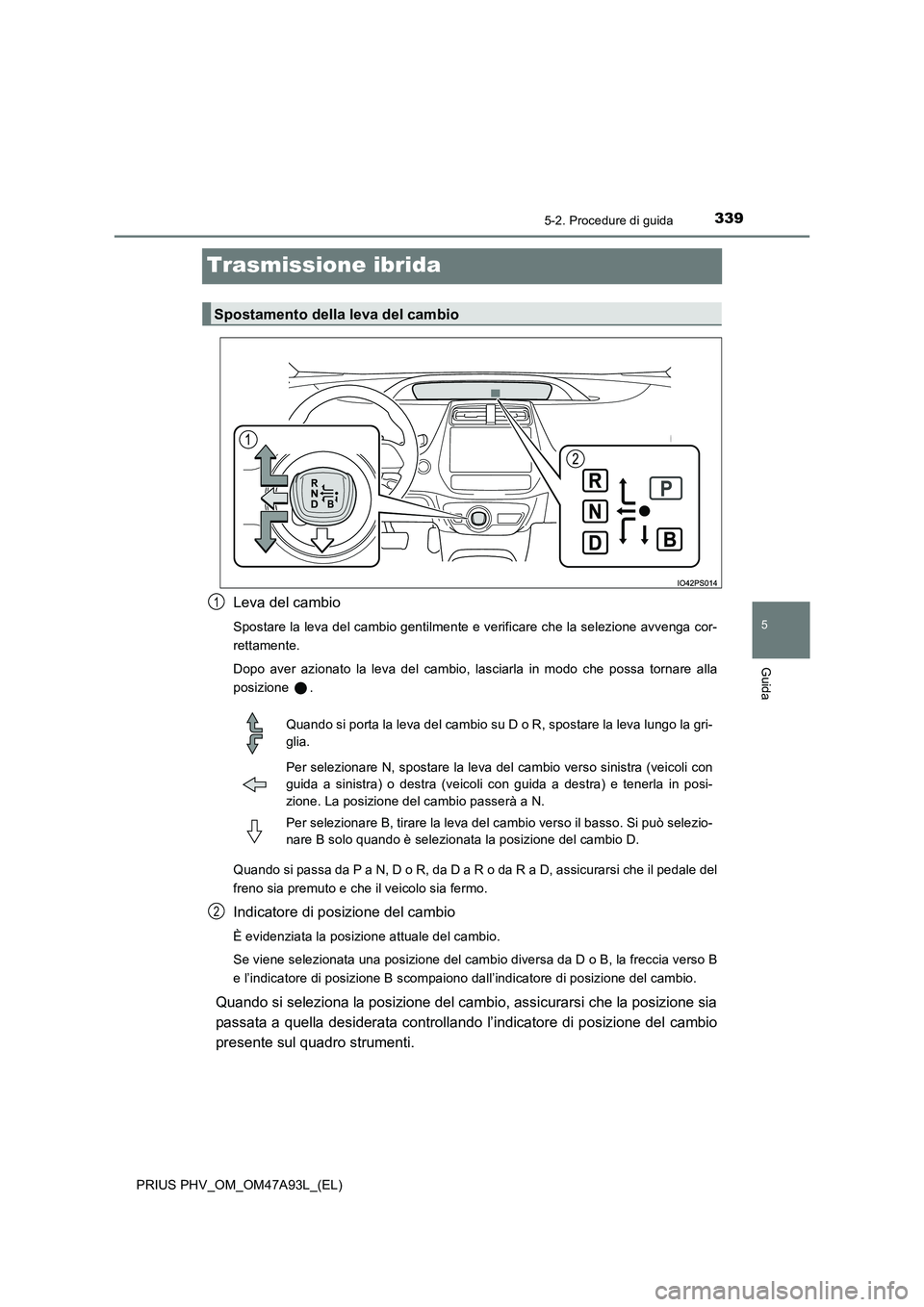 TOYOTA PRIUS PLUG-IN HYBRID 2016 Manuale duso (in Italian) 3395-2. Procedure di guida
PRIUS PHV_OM_OM47A93L_(EL)
5
Guida
Trasmissione ibrida
Leva del cambio
Spostare la leva del cambio gentilmente e verificare che la selezione avvenga cor-
rettamente.
Dopo TOYOTA PRIUS PLUG-IN HYBRID 2016 Manuale duso (in Italian) 3395-2. Procedure di guida
PRIUS PHV_OM_OM47A93L_(EL)
5
Guida
Trasmissione ibrida
Leva del cambio
Spostare la leva del cambio gentilmente e verificare che la selezione avvenga cor-
rettamente.
Dopo