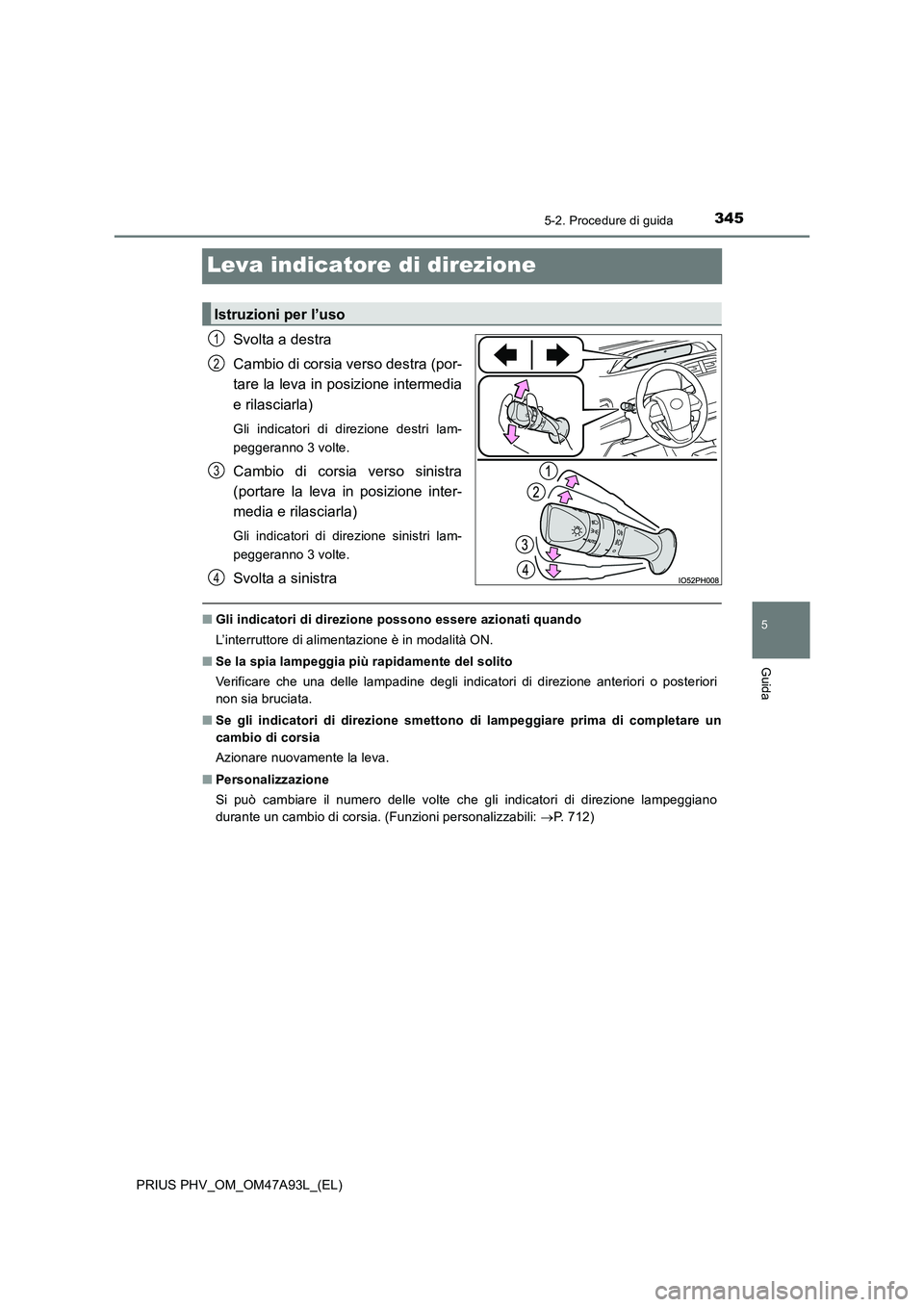 TOYOTA PRIUS PLUG-IN HYBRID 2016 Manuale duso (in Italian) 3455-2. Procedure di guida
PRIUS PHV_OM_OM47A93L_(EL)
5
Guida
Leva indicatore di direzione
Svolta a destra
Cambio di corsia verso destra (por-
tare la leva in posizione intermedia
e rilasciarla)
Gl TOYOTA PRIUS PLUG-IN HYBRID 2016 Manuale duso (in Italian) 3455-2. Procedure di guida
PRIUS PHV_OM_OM47A93L_(EL)
5
Guida
Leva indicatore di direzione
Svolta a destra
Cambio di corsia verso destra (por-
tare la leva in posizione intermedia
e rilasciarla)
Gl