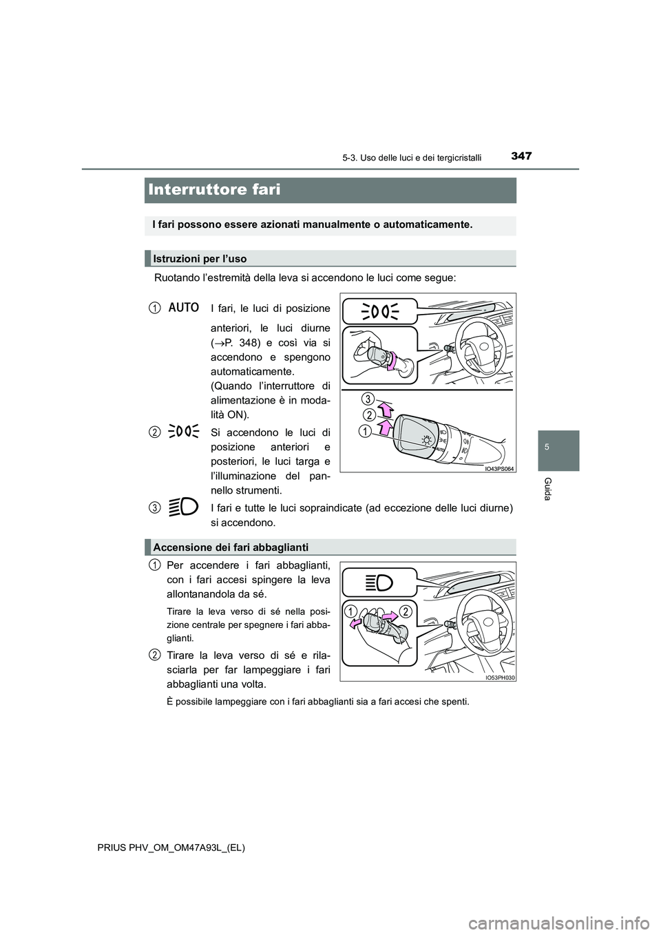 TOYOTA PRIUS PLUG-IN HYBRID 2016 Manuale duso (in Italian) 3475-3. Uso delle luci e dei tergicristalli
PRIUS PHV_OM_OM47A93L_(EL)
5
Guida
Interruttore fari
Ruotando l’estremità della leva si accendono le luci come segue:
I fari, le luci di posizione
ante TOYOTA PRIUS PLUG-IN HYBRID 2016 Manuale duso (in Italian) 3475-3. Uso delle luci e dei tergicristalli
PRIUS PHV_OM_OM47A93L_(EL)
5
Guida
Interruttore fari
Ruotando l’estremità della leva si accendono le luci come segue:
I fari, le luci di posizione
ante