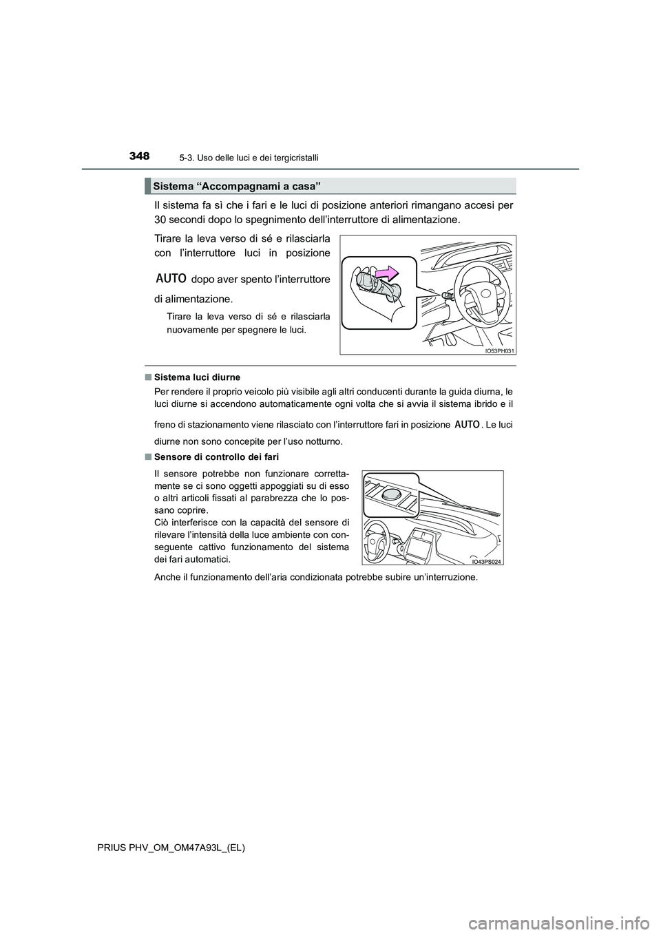 TOYOTA PRIUS PLUG-IN HYBRID 2016 Manuale duso (in Italian) 3485-3. Uso delle luci e dei tergicristalli
PRIUS PHV_OM_OM47A93L_(EL)
Il sistema fa sì che i fari e le luci di posizione anteriori rimangano accesi per
30 secondi dopo lo spegnimento dell’interru TOYOTA PRIUS PLUG-IN HYBRID 2016 Manuale duso (in Italian) 3485-3. Uso delle luci e dei tergicristalli
PRIUS PHV_OM_OM47A93L_(EL)
Il sistema fa sì che i fari e le luci di posizione anteriori rimangano accesi per
30 secondi dopo lo spegnimento dell’interru