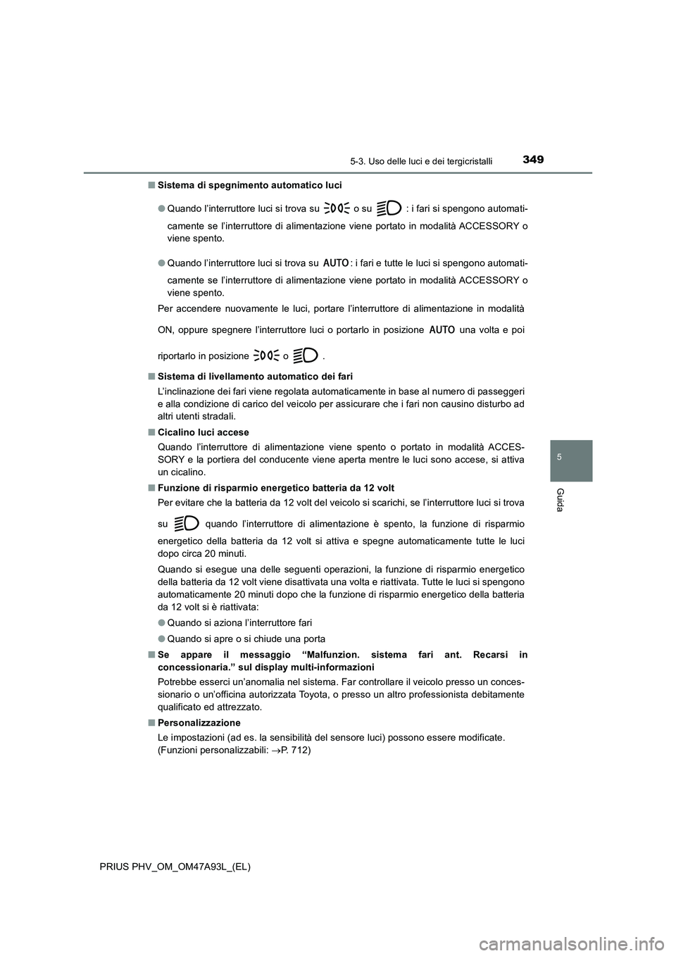 TOYOTA PRIUS PLUG-IN HYBRID 2016 Manuale duso (in Italian) 3495-3. Uso delle luci e dei tergicristalli
PRIUS PHV_OM_OM47A93L_(EL)
5
Guida
■Sistema di spegnimento automatico luci
● Quando l’interruttore luci si trova su o su : i fari si spengono auto TOYOTA PRIUS PLUG-IN HYBRID 2016 Manuale duso (in Italian) 3495-3. Uso delle luci e dei tergicristalli
PRIUS PHV_OM_OM47A93L_(EL)
5
Guida
■Sistema di spegnimento automatico luci
● Quando l’interruttore luci si trova su o su : i fari si spengono auto
