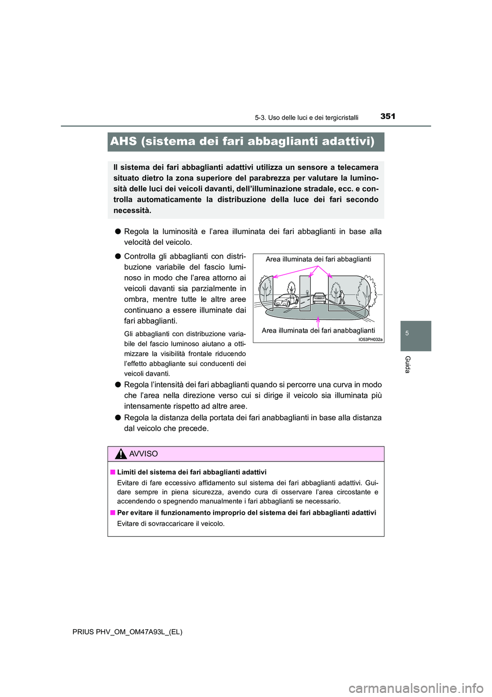 TOYOTA PRIUS PLUG-IN HYBRID 2016 Manuale duso (in Italian) 3515-3. Uso delle luci e dei tergicristalli
PRIUS PHV_OM_OM47A93L_(EL)
5
Guida
AHS (sistema dei fari abbaglianti adattivi)
●Regola la luminosità e l’area illuminata dei fari abbaglianti in base a TOYOTA PRIUS PLUG-IN HYBRID 2016 Manuale duso (in Italian) 3515-3. Uso delle luci e dei tergicristalli
PRIUS PHV_OM_OM47A93L_(EL)
5
Guida
AHS (sistema dei fari abbaglianti adattivi)
●Regola la luminosità e l’area illuminata dei fari abbaglianti in base a