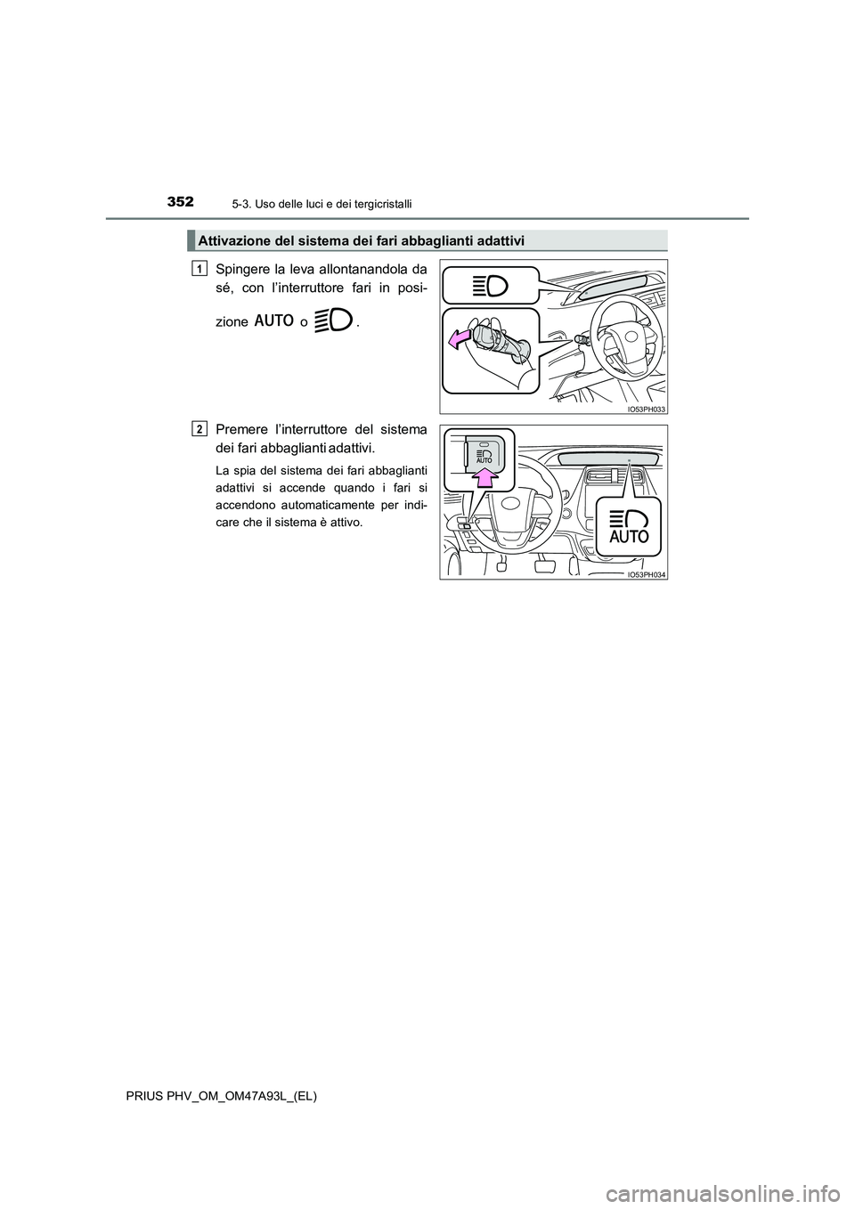 TOYOTA PRIUS PLUG-IN HYBRID 2016 Manuale duso (in Italian) 3525-3. Uso delle luci e dei tergicristalli
PRIUS PHV_OM_OM47A93L_(EL)
Spingere la leva allontanandola da
sé, con l’interruttore fari in posi-
zione o .
Premere l’interruttore del sistema
dei fa TOYOTA PRIUS PLUG-IN HYBRID 2016 Manuale duso (in Italian) 3525-3. Uso delle luci e dei tergicristalli
PRIUS PHV_OM_OM47A93L_(EL)
Spingere la leva allontanandola da
sé, con l’interruttore fari in posi-
zione o .
Premere l’interruttore del sistema
dei fa