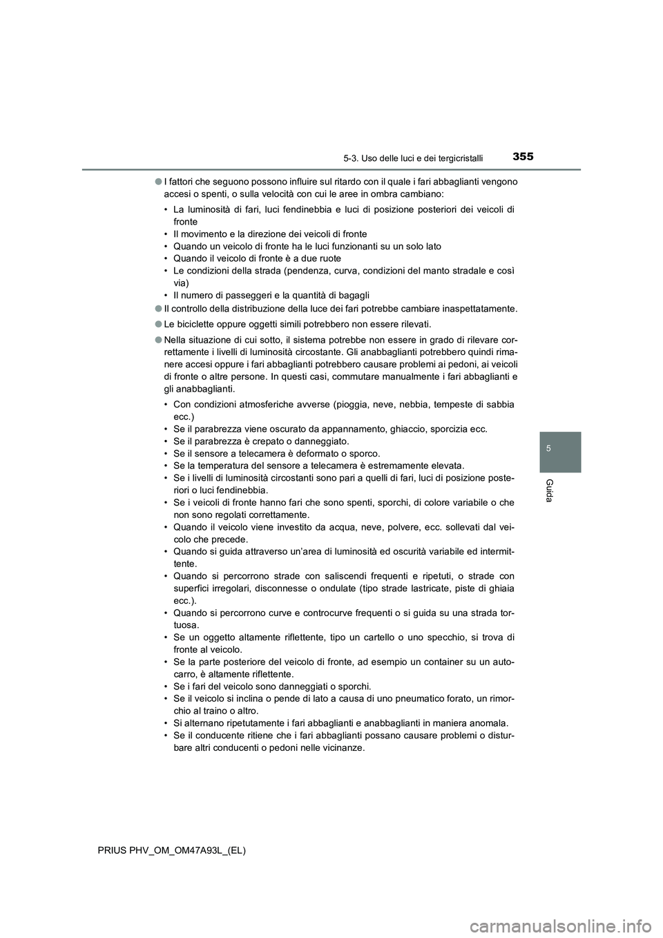 TOYOTA PRIUS PLUG-IN HYBRID 2016 Manuale duso (in Italian) 3555-3. Uso delle luci e dei tergicristalli
PRIUS PHV_OM_OM47A93L_(EL)
5
Guida
●I fattori che seguono possono influire sul ritardo con il quale i fari abbaglianti vengono
accesi o spenti, o sulla ve TOYOTA PRIUS PLUG-IN HYBRID 2016 Manuale duso (in Italian) 3555-3. Uso delle luci e dei tergicristalli
PRIUS PHV_OM_OM47A93L_(EL)
5
Guida
●I fattori che seguono possono influire sul ritardo con il quale i fari abbaglianti vengono
accesi o spenti, o sulla ve