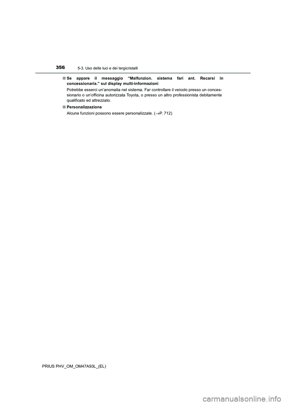 TOYOTA PRIUS PLUG-IN HYBRID 2016 Manuale duso (in Italian) 3565-3. Uso delle luci e dei tergicristalli
PRIUS PHV_OM_OM47A93L_(EL)■Se appare il messaggio “Malfunzion. sistema fari ant. Recarsi in
concessionaria.” sul display multi-informazioni
Potrebbe e TOYOTA PRIUS PLUG-IN HYBRID 2016 Manuale duso (in Italian) 3565-3. Uso delle luci e dei tergicristalli
PRIUS PHV_OM_OM47A93L_(EL)■Se appare il messaggio “Malfunzion. sistema fari ant. Recarsi in
concessionaria.” sul display multi-informazioni
Potrebbe e
