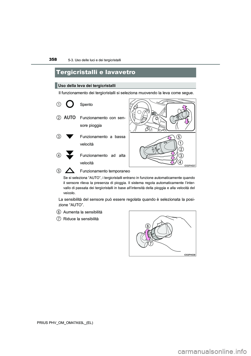 TOYOTA PRIUS PLUG-IN HYBRID 2016 Manuale duso (in Italian) 3585-3. Uso delle luci e dei tergicristalli
PRIUS PHV_OM_OM47A93L_(EL)
Tergicristalli e lavavetro
Il funzionamento dei tergicristalli si seleziona muovendo la leva come segue.
Spento
Funzionamento c TOYOTA PRIUS PLUG-IN HYBRID 2016 Manuale duso (in Italian) 3585-3. Uso delle luci e dei tergicristalli
PRIUS PHV_OM_OM47A93L_(EL)
Tergicristalli e lavavetro
Il funzionamento dei tergicristalli si seleziona muovendo la leva come segue.
Spento
Funzionamento c