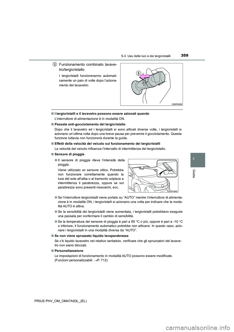 TOYOTA PRIUS PLUG-IN HYBRID 2016 Manuale duso (in Italian) 3595-3. Uso delle luci e dei tergicristalli
PRIUS PHV_OM_OM47A93L_(EL)
5
Guida
Funzionamento combinato lavave-
tro/tergicristallo
I tergicristalli funzioneranno automati-
camente un paio di volte do TOYOTA PRIUS PLUG-IN HYBRID 2016 Manuale duso (in Italian) 3595-3. Uso delle luci e dei tergicristalli
PRIUS PHV_OM_OM47A93L_(EL)
5
Guida
Funzionamento combinato lavave-
tro/tergicristallo
I tergicristalli funzioneranno automati-
camente un paio di volte do