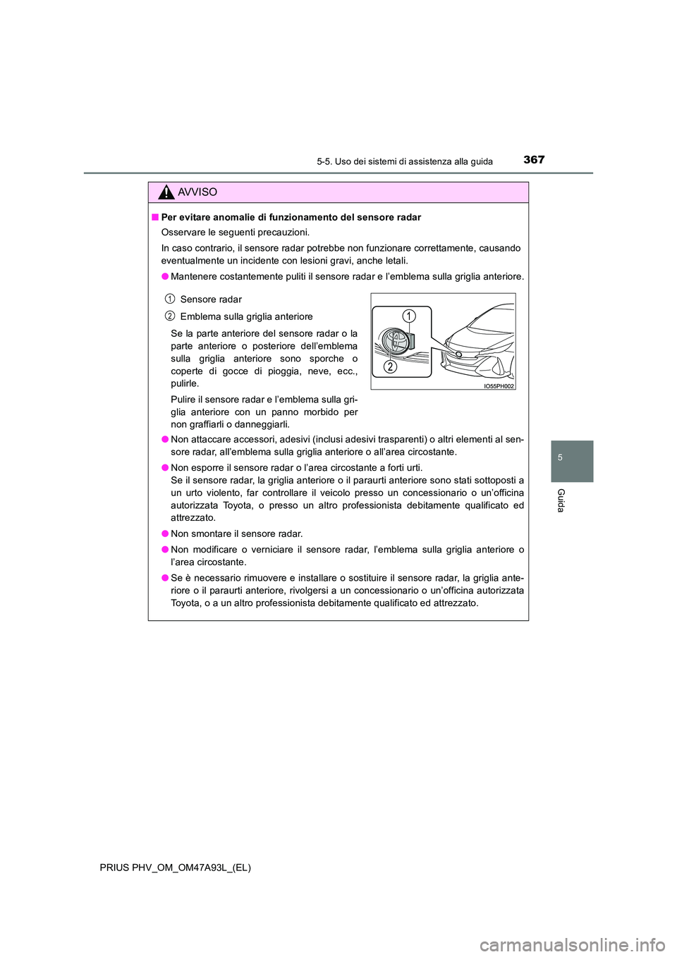 TOYOTA PRIUS PLUG-IN HYBRID 2016 Manuale duso (in Italian) 3675-5. Uso dei sistemi di assistenza alla guida
PRIUS PHV_OM_OM47A93L_(EL)
5
Guida
AVVISO
■Per evitare anomalie di funzionamento del sensore radar
Osservare le seguenti precauzioni.
In caso contr TOYOTA PRIUS PLUG-IN HYBRID 2016 Manuale duso (in Italian) 3675-5. Uso dei sistemi di assistenza alla guida
PRIUS PHV_OM_OM47A93L_(EL)
5
Guida
AVVISO
■Per evitare anomalie di funzionamento del sensore radar
Osservare le seguenti precauzioni.
In caso contr