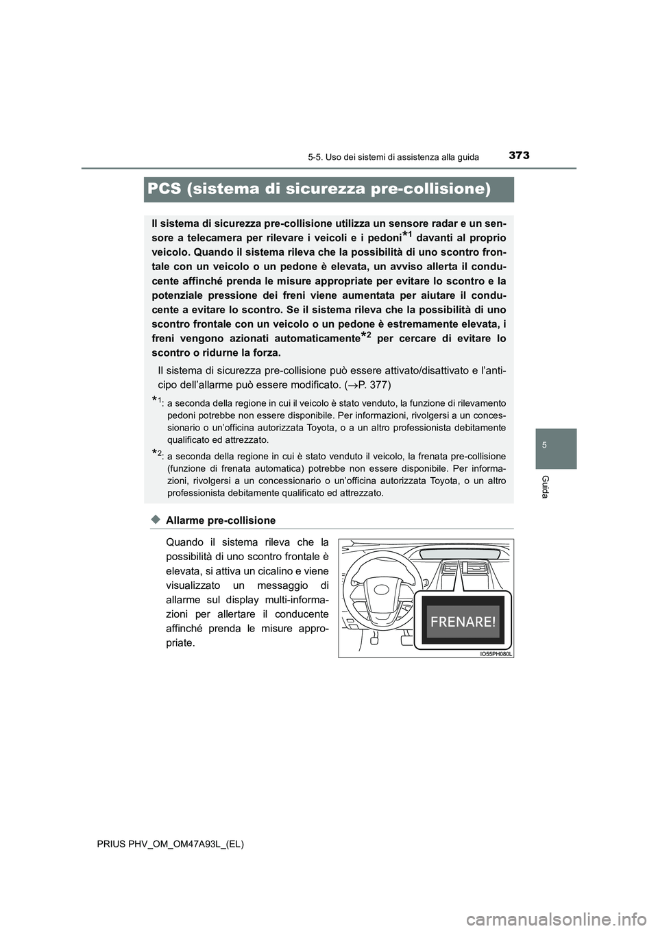 TOYOTA PRIUS PLUG-IN HYBRID 2016 Manuale duso (in Italian) 3735-5. Uso dei sistemi di assistenza alla guida
PRIUS PHV_OM_OM47A93L_(EL)
5
Guida
PCS (sistema di sicurezza pre-collisione)
◆Allarme pre-collisione
Quando il sistema rileva che la
possibilità di TOYOTA PRIUS PLUG-IN HYBRID 2016 Manuale duso (in Italian) 3735-5. Uso dei sistemi di assistenza alla guida
PRIUS PHV_OM_OM47A93L_(EL)
5
Guida
PCS (sistema di sicurezza pre-collisione)
◆Allarme pre-collisione
Quando il sistema rileva che la
possibilità di