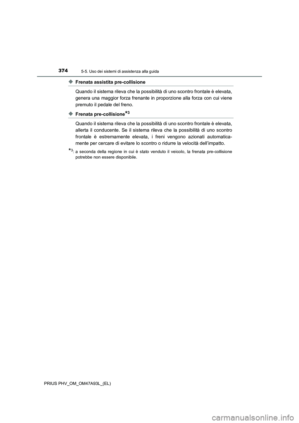 TOYOTA PRIUS PLUG-IN HYBRID 2016 Manuale duso (in Italian) 3745-5. Uso dei sistemi di assistenza alla guida
PRIUS PHV_OM_OM47A93L_(EL)
◆Frenata assistita pre-collisione
Quando il sistema rileva che la possibilità di uno scontro frontale è elevata,
genera TOYOTA PRIUS PLUG-IN HYBRID 2016 Manuale duso (in Italian) 3745-5. Uso dei sistemi di assistenza alla guida
PRIUS PHV_OM_OM47A93L_(EL)
◆Frenata assistita pre-collisione
Quando il sistema rileva che la possibilità di uno scontro frontale è elevata,
genera