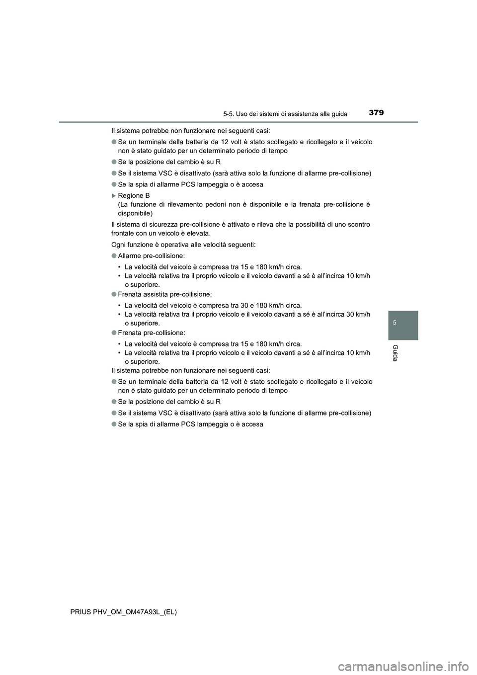 TOYOTA PRIUS PLUG-IN HYBRID 2016 Manuale duso (in Italian) 3795-5. Uso dei sistemi di assistenza alla guida
PRIUS PHV_OM_OM47A93L_(EL)
5
Guida
Il sistema potrebbe non funzionare nei seguenti casi:
●Se un terminale della batteria da 12 volt è stato scollega TOYOTA PRIUS PLUG-IN HYBRID 2016 Manuale duso (in Italian) 3795-5. Uso dei sistemi di assistenza alla guida
PRIUS PHV_OM_OM47A93L_(EL)
5
Guida
Il sistema potrebbe non funzionare nei seguenti casi:
●Se un terminale della batteria da 12 volt è stato scollega
