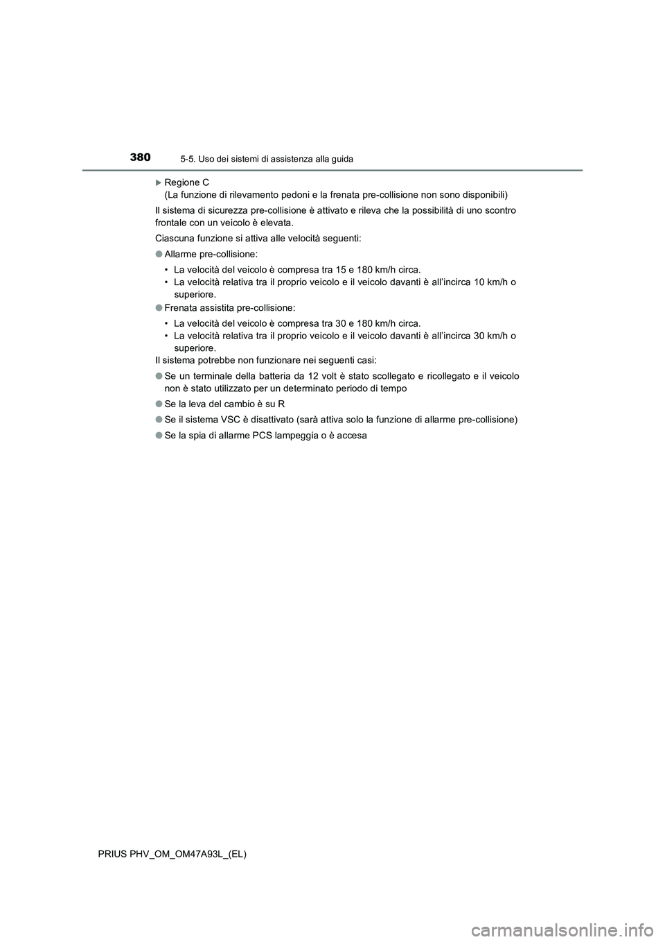 TOYOTA PRIUS PLUG-IN HYBRID 2016 Manuale duso (in Italian) 3805-5. Uso dei sistemi di assistenza alla guida
PRIUS PHV_OM_OM47A93L_(EL)
Regione C
(La funzione di rilevamento pedoni e la frenata pre-collisione non sono disponibili)
Il sistema di sicurezza p TOYOTA PRIUS PLUG-IN HYBRID 2016 Manuale duso (in Italian) 3805-5. Uso dei sistemi di assistenza alla guida
PRIUS PHV_OM_OM47A93L_(EL)
Regione C
(La funzione di rilevamento pedoni e la frenata pre-collisione non sono disponibili)
Il sistema di sicurezza p