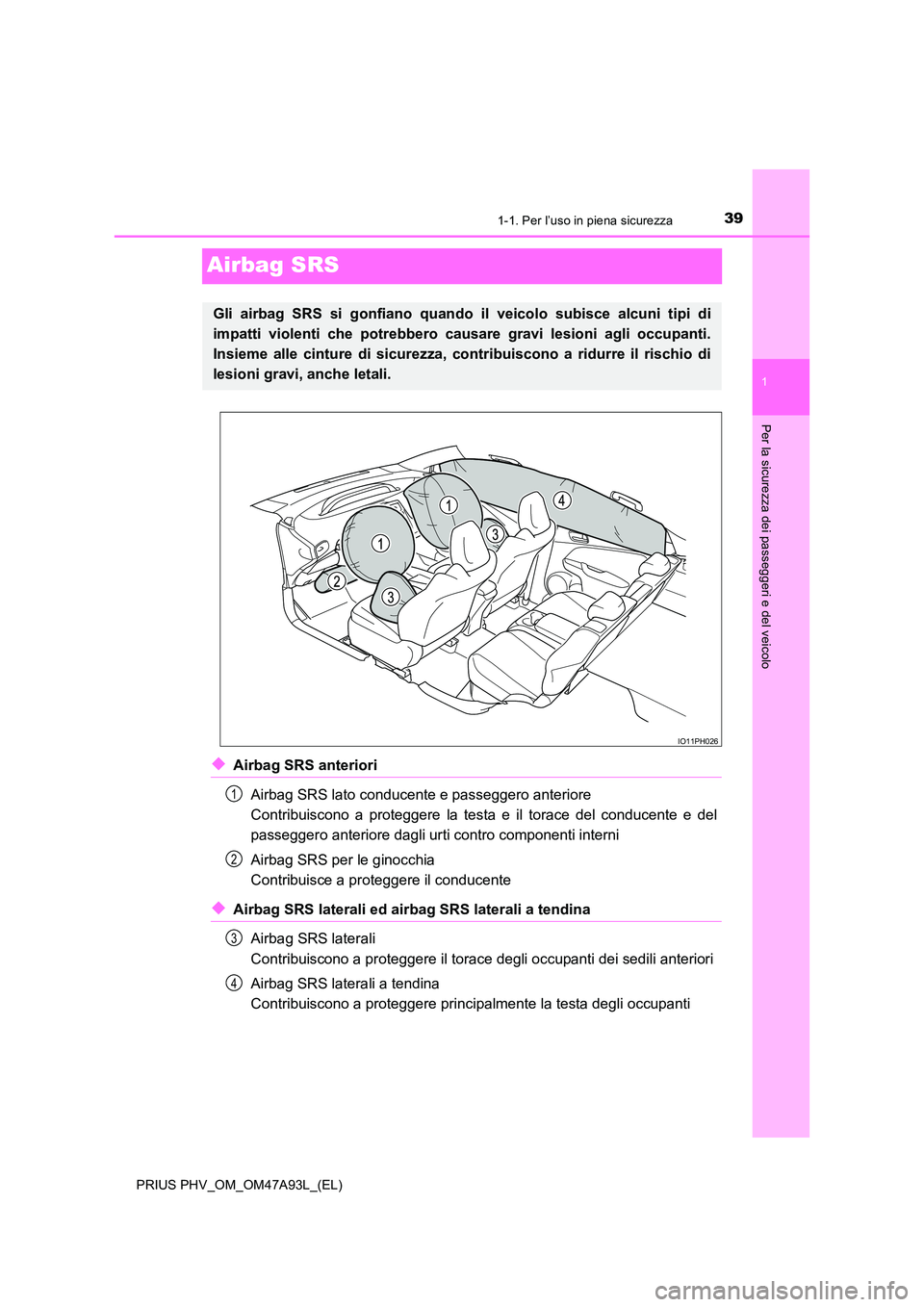TOYOTA PRIUS PLUG-IN HYBRID 2016 Manuale duso (in Italian) 391-1. Per l’uso in piena sicurezza
1
Per la sicurezza dei passeggeri e del veicolo
PRIUS PHV_OM_OM47A93L_(EL)
Airbag SRS
◆Airbag SRS anteriori
Airbag SRS lato conducente e passeggero anteriore TOYOTA PRIUS PLUG-IN HYBRID 2016 Manuale duso (in Italian) 391-1. Per l’uso in piena sicurezza
1
Per la sicurezza dei passeggeri e del veicolo
PRIUS PHV_OM_OM47A93L_(EL)
Airbag SRS
◆Airbag SRS anteriori
Airbag SRS lato conducente e passeggero anteriore