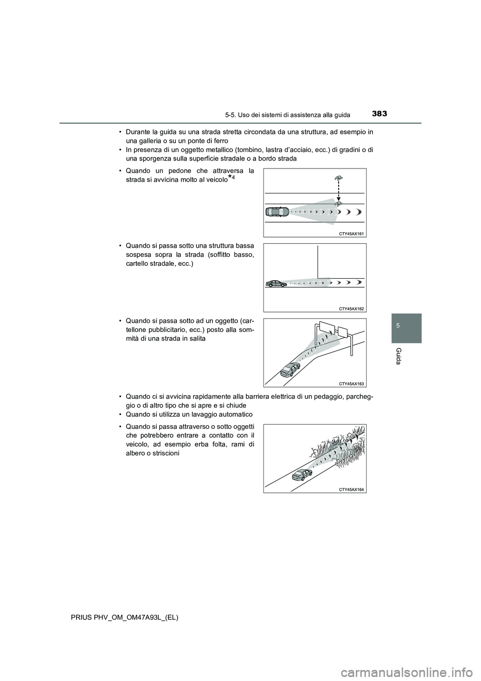 TOYOTA PRIUS PLUG-IN HYBRID 2016 Manuale duso (in Italian) 3835-5. Uso dei sistemi di assistenza alla guida
PRIUS PHV_OM_OM47A93L_(EL)
5
Guida
• Durante la guida su una strada stretta circondata da una struttura, ad esempio in
una galleria o su un ponte di TOYOTA PRIUS PLUG-IN HYBRID 2016 Manuale duso (in Italian) 3835-5. Uso dei sistemi di assistenza alla guida
PRIUS PHV_OM_OM47A93L_(EL)
5
Guida
• Durante la guida su una strada stretta circondata da una struttura, ad esempio in
una galleria o su un ponte di