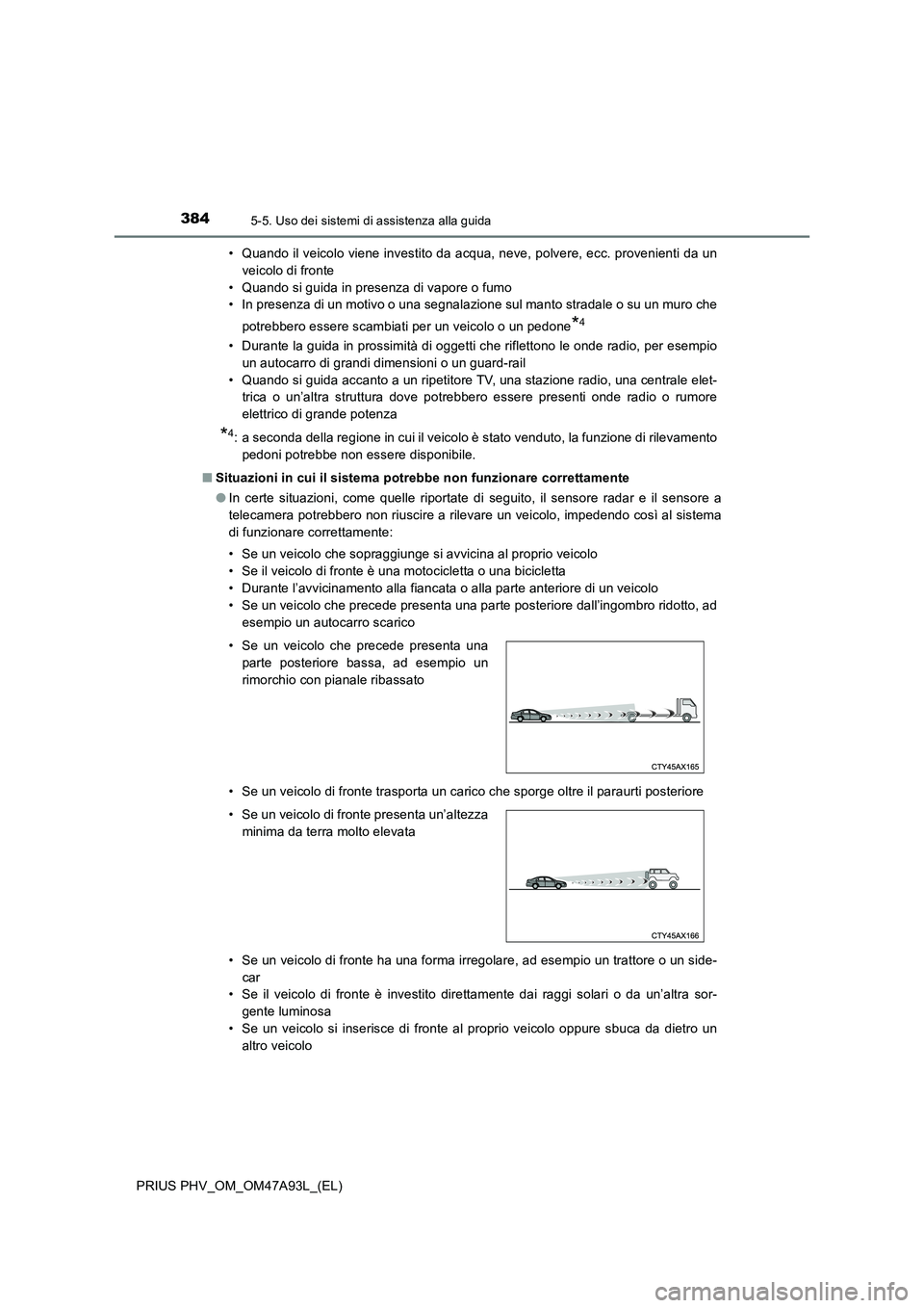 TOYOTA PRIUS PLUG-IN HYBRID 2016 Manuale duso (in Italian) 3845-5. Uso dei sistemi di assistenza alla guida
PRIUS PHV_OM_OM47A93L_(EL)• Quando il veicolo viene investito da acqua, neve, polvere, ecc. provenienti da un
veicolo di fronte
• Quando si guida i TOYOTA PRIUS PLUG-IN HYBRID 2016 Manuale duso (in Italian) 3845-5. Uso dei sistemi di assistenza alla guida
PRIUS PHV_OM_OM47A93L_(EL)• Quando il veicolo viene investito da acqua, neve, polvere, ecc. provenienti da un
veicolo di fronte
• Quando si guida i