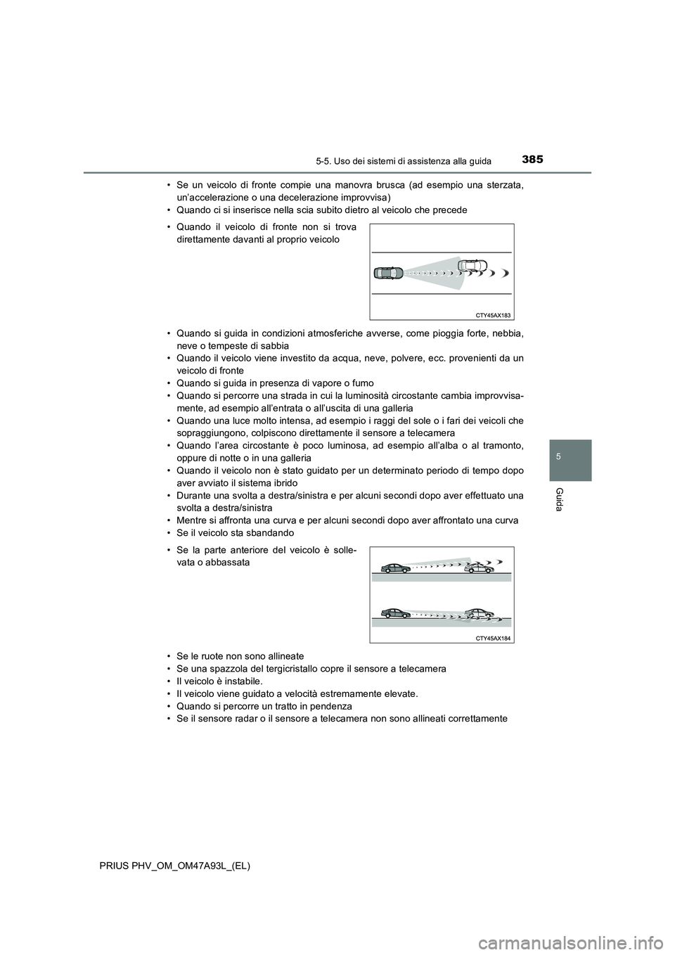 TOYOTA PRIUS PLUG-IN HYBRID 2016 Manuale duso (in Italian) 3855-5. Uso dei sistemi di assistenza alla guida
PRIUS PHV_OM_OM47A93L_(EL)
5
Guida
• Se un veicolo di fronte compie una manovra brusca (ad esempio una sterzata,
un’accelerazione o una decelerazio TOYOTA PRIUS PLUG-IN HYBRID 2016 Manuale duso (in Italian) 3855-5. Uso dei sistemi di assistenza alla guida
PRIUS PHV_OM_OM47A93L_(EL)
5
Guida
• Se un veicolo di fronte compie una manovra brusca (ad esempio una sterzata,
un’accelerazione o una decelerazio