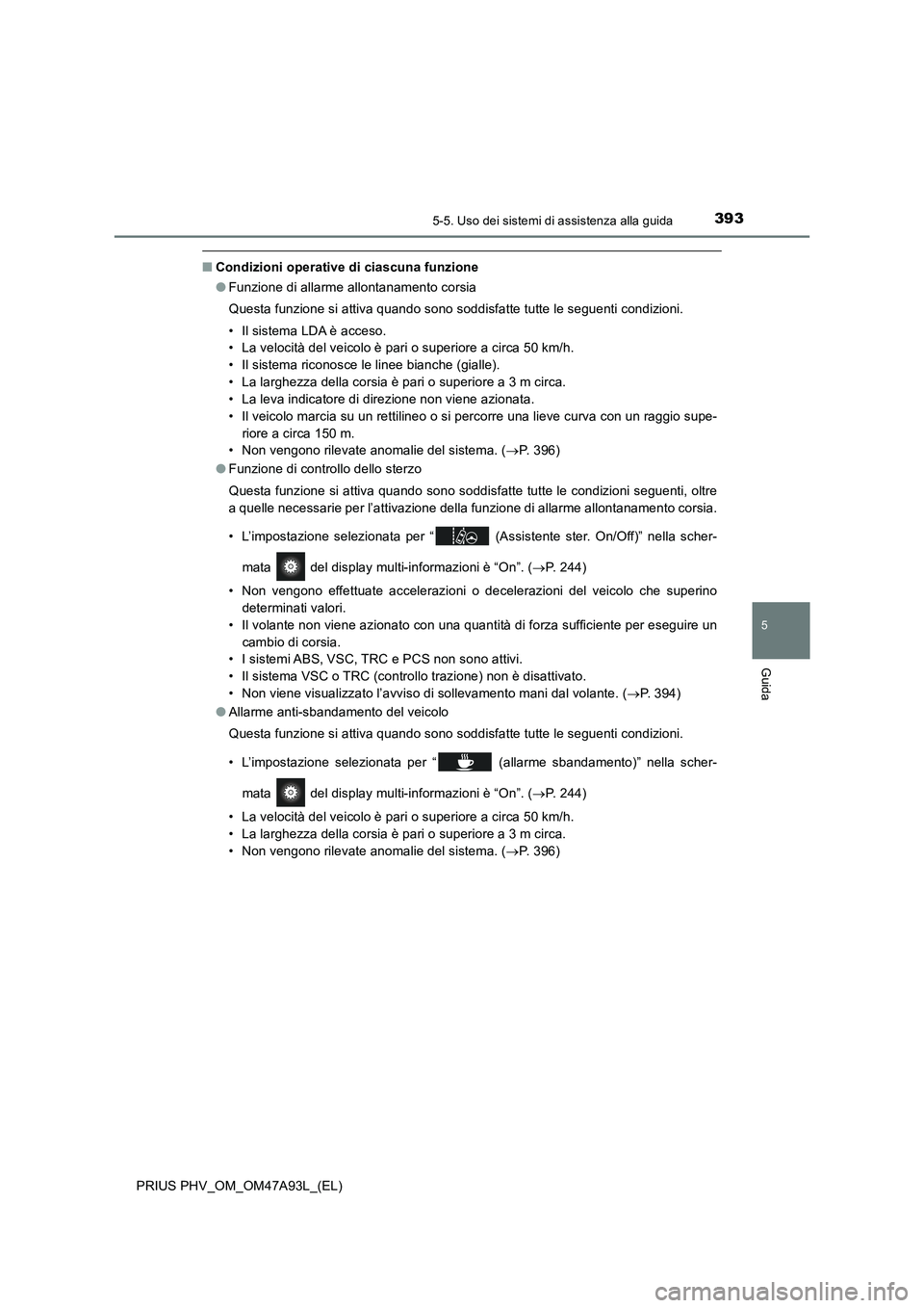 TOYOTA PRIUS PLUG-IN HYBRID 2016 Manuale duso (in Italian) 3935-5. Uso dei sistemi di assistenza alla guida
PRIUS PHV_OM_OM47A93L_(EL)
5
Guida
■Condizioni operative di ciascuna funzione
●Funzione di allarme allontanamento corsia
Questa funzione si attiva TOYOTA PRIUS PLUG-IN HYBRID 2016 Manuale duso (in Italian) 3935-5. Uso dei sistemi di assistenza alla guida
PRIUS PHV_OM_OM47A93L_(EL)
5
Guida
■Condizioni operative di ciascuna funzione
●Funzione di allarme allontanamento corsia
Questa funzione si attiva