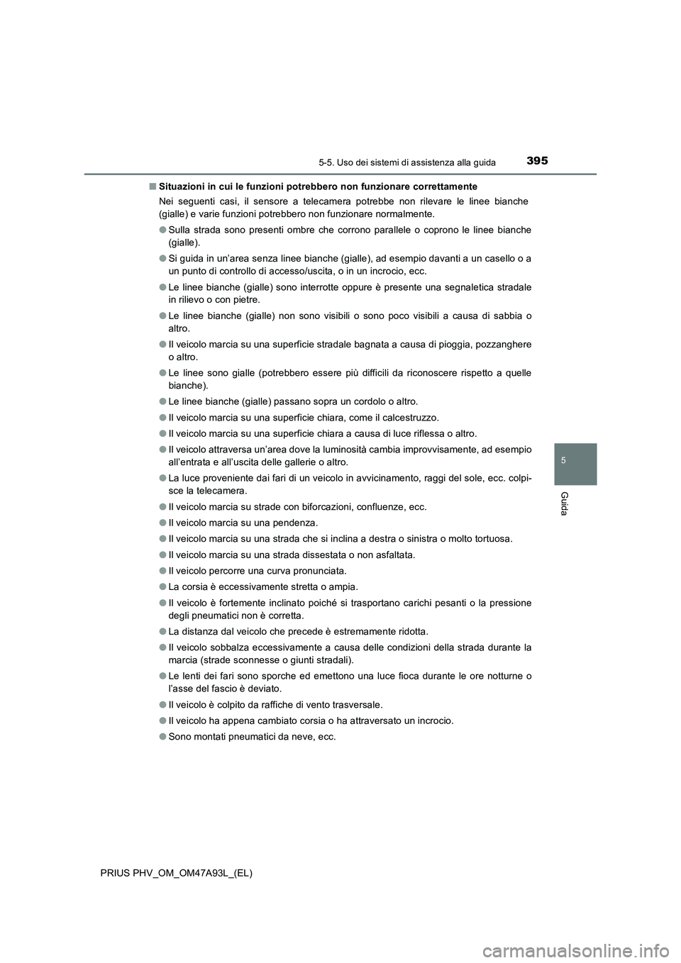TOYOTA PRIUS PLUG-IN HYBRID 2016 Manuale duso (in Italian) 3955-5. Uso dei sistemi di assistenza alla guida
PRIUS PHV_OM_OM47A93L_(EL)
5
Guida
■Situazioni in cui le funzioni potrebbero non funzionare correttamente
Nei seguenti casi, il sensore a telecamera TOYOTA PRIUS PLUG-IN HYBRID 2016 Manuale duso (in Italian) 3955-5. Uso dei sistemi di assistenza alla guida
PRIUS PHV_OM_OM47A93L_(EL)
5
Guida
■Situazioni in cui le funzioni potrebbero non funzionare correttamente
Nei seguenti casi, il sensore a telecamera
