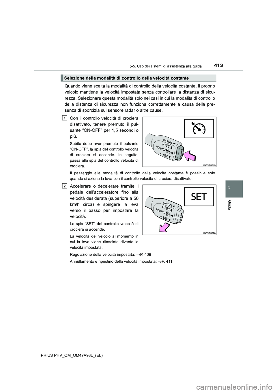 TOYOTA PRIUS PLUG-IN HYBRID 2016 Manuale duso (in Italian) 4135-5. Uso dei sistemi di assistenza alla guida
PRIUS PHV_OM_OM47A93L_(EL)
5
Guida
Quando viene scelta la modalità di controllo della velocità costante, il proprio
veicolo mantiene la velocità imp TOYOTA PRIUS PLUG-IN HYBRID 2016 Manuale duso (in Italian) 4135-5. Uso dei sistemi di assistenza alla guida
PRIUS PHV_OM_OM47A93L_(EL)
5
Guida
Quando viene scelta la modalità di controllo della velocità costante, il proprio
veicolo mantiene la velocità imp