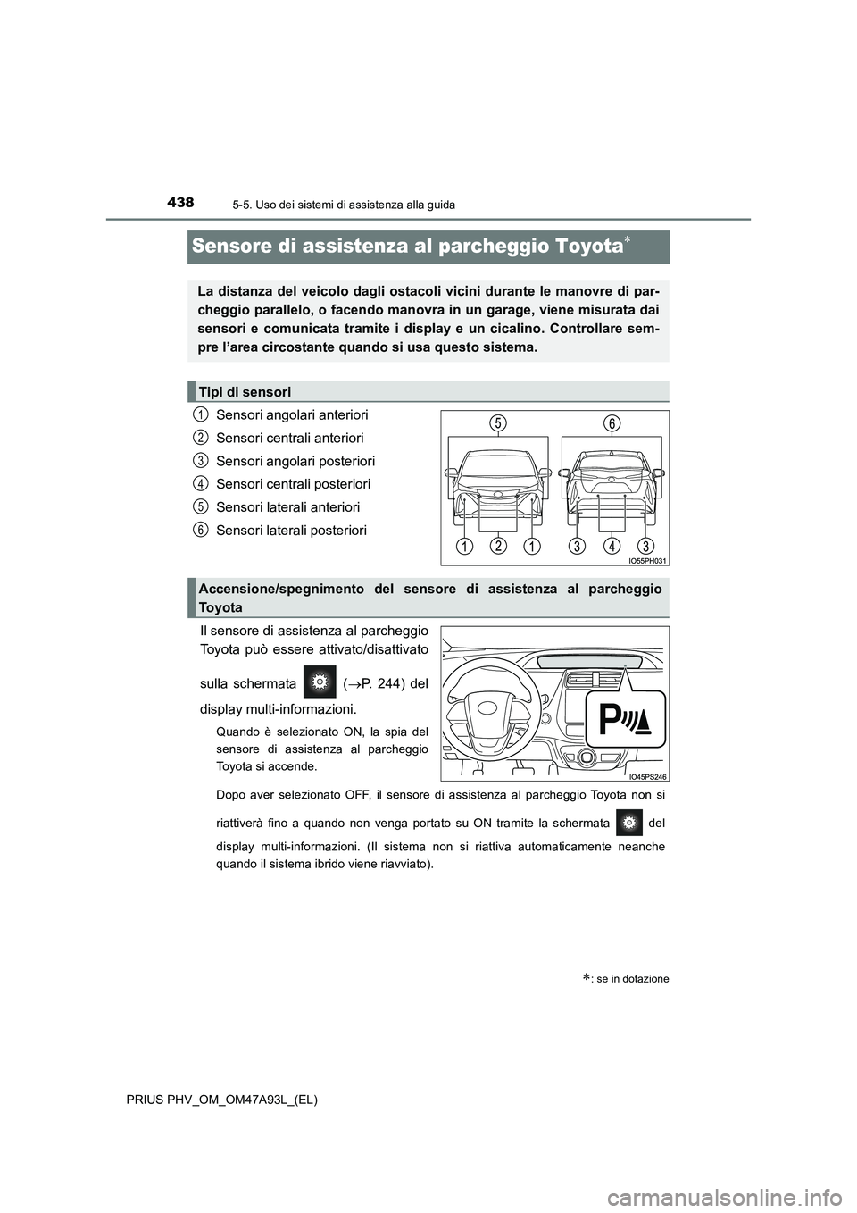 TOYOTA PRIUS PLUG-IN HYBRID 2016 Manuale duso (in Italian) 4385-5. Uso dei sistemi di assistenza alla guida
PRIUS PHV_OM_OM47A93L_(EL)
Sensore di assistenza al parcheggio Toyota
Sensori angolari anteriori
Sensori centrali anteriori
Sensori angolari poste TOYOTA PRIUS PLUG-IN HYBRID 2016 Manuale duso (in Italian) 4385-5. Uso dei sistemi di assistenza alla guida
PRIUS PHV_OM_OM47A93L_(EL)
Sensore di assistenza al parcheggio Toyota
Sensori angolari anteriori
Sensori centrali anteriori
Sensori angolari poste