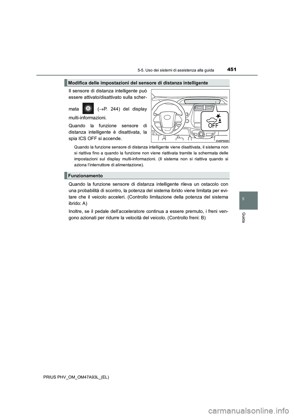 TOYOTA PRIUS PLUG-IN HYBRID 2016 Manuale duso (in Italian) 4515-5. Uso dei sistemi di assistenza alla guida
PRIUS PHV_OM_OM47A93L_(EL)
5
Guida
Il sensore di distanza intelligente può
essere attivato/disattivato sulla scher-
mata (P. 244) del display
mult TOYOTA PRIUS PLUG-IN HYBRID 2016 Manuale duso (in Italian) 4515-5. Uso dei sistemi di assistenza alla guida
PRIUS PHV_OM_OM47A93L_(EL)
5
Guida
Il sensore di distanza intelligente può
essere attivato/disattivato sulla scher-
mata (P. 244) del display
mult