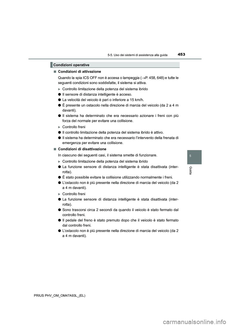 TOYOTA PRIUS PLUG-IN HYBRID 2016 Manuale duso (in Italian) 4535-5. Uso dei sistemi di assistenza alla guida
PRIUS PHV_OM_OM47A93L_(EL)
5
Guida
■Condizioni di attivazione
Quando la spia ICS OFF non è accesa o lampeggia (P. 458, 648) e tutte le
seguenti c TOYOTA PRIUS PLUG-IN HYBRID 2016 Manuale duso (in Italian) 4535-5. Uso dei sistemi di assistenza alla guida
PRIUS PHV_OM_OM47A93L_(EL)
5
Guida
■Condizioni di attivazione
Quando la spia ICS OFF non è accesa o lampeggia (P. 458, 648) e tutte le
seguenti c
