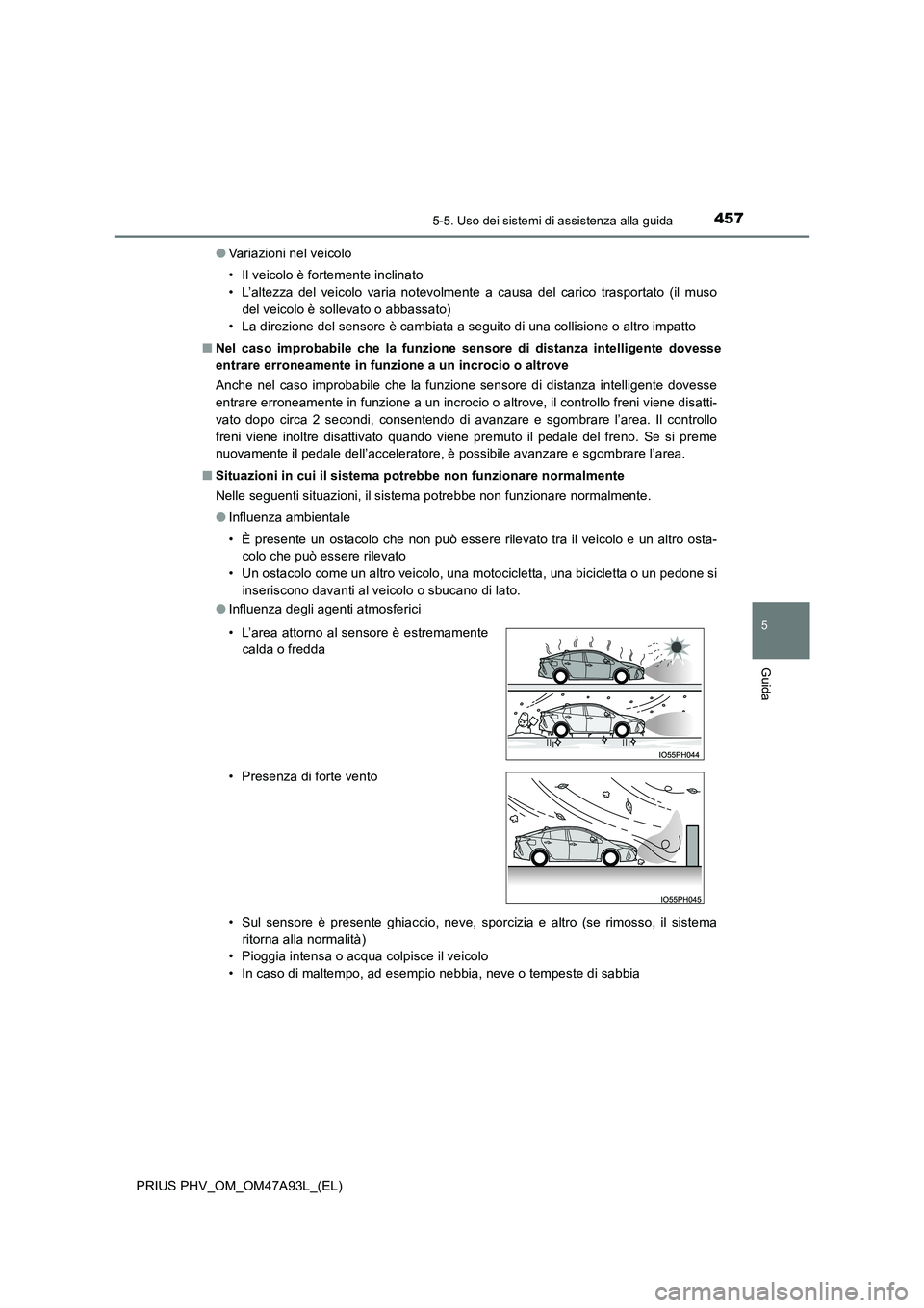 TOYOTA PRIUS PLUG-IN HYBRID 2016 Manuale duso (in Italian) 4575-5. Uso dei sistemi di assistenza alla guida
PRIUS PHV_OM_OM47A93L_(EL)
5
Guida
●Variazioni nel veicolo
• Il veicolo è fortemente inclinato
• L’altezza del veicolo varia notevolmente a TOYOTA PRIUS PLUG-IN HYBRID 2016 Manuale duso (in Italian) 4575-5. Uso dei sistemi di assistenza alla guida
PRIUS PHV_OM_OM47A93L_(EL)
5
Guida
●Variazioni nel veicolo
• Il veicolo è fortemente inclinato
• L’altezza del veicolo varia notevolmente a