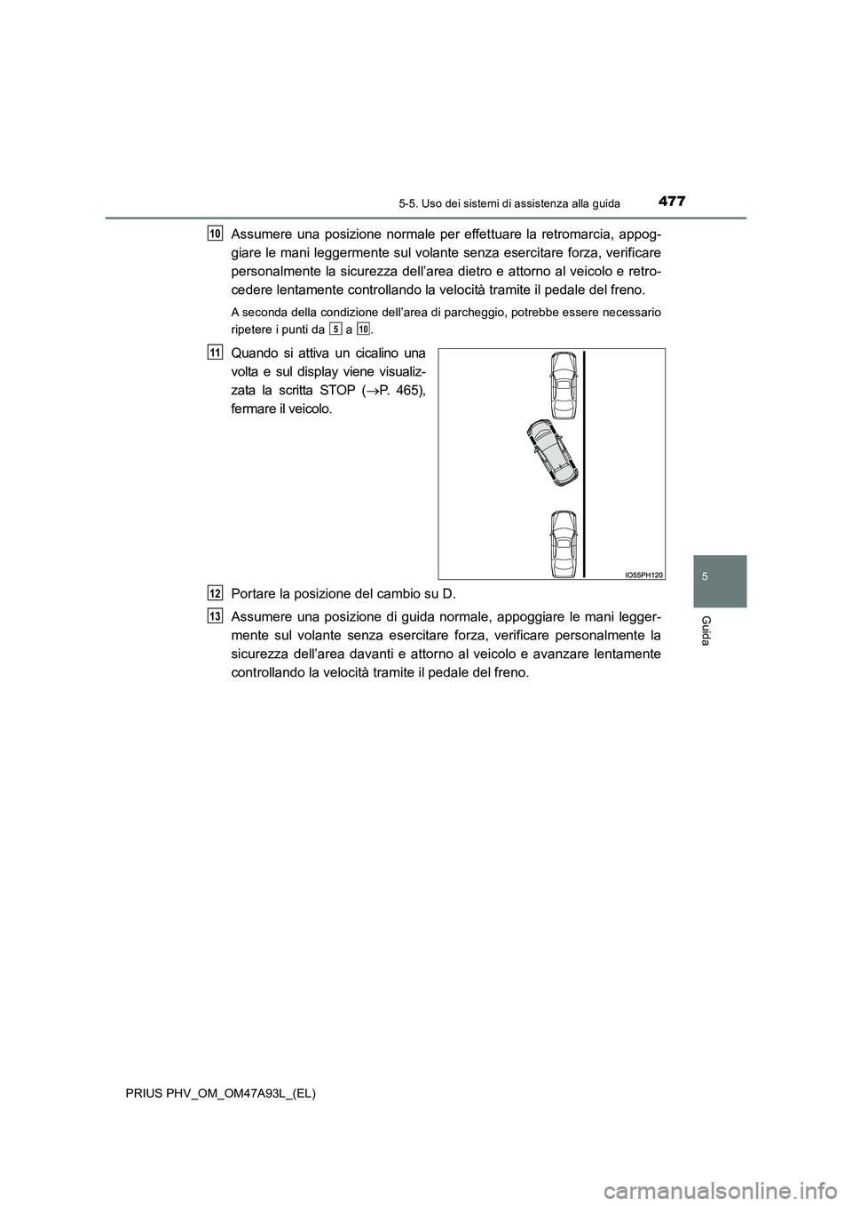 TOYOTA PRIUS PLUG-IN HYBRID 2016 Manuale duso (in Italian) 4775-5. Uso dei sistemi di assistenza alla guida
PRIUS PHV_OM_OM47A93L_(EL)
5
Guida
Assumere una posizione normale per effettuare la retromarcia, appog-
giare le mani leggermente sul volante senza es TOYOTA PRIUS PLUG-IN HYBRID 2016 Manuale duso (in Italian) 4775-5. Uso dei sistemi di assistenza alla guida
PRIUS PHV_OM_OM47A93L_(EL)
5
Guida
Assumere una posizione normale per effettuare la retromarcia, appog-
giare le mani leggermente sul volante senza es