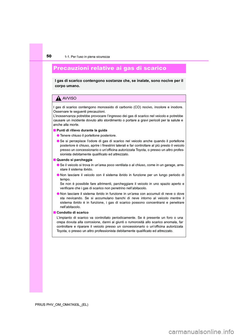 TOYOTA PRIUS PLUG-IN HYBRID 2017 Manuale duso (in Italian) 501-1. Per l’uso in piena sicurezza
PRIUS PHV_OM_OM47A93L_(EL)
Precauzioni relative ai gas di scarico
I gas di scarico contengono sostanze che, se inalate, sono nocive per il
corpo umano.
AVVISO
I TOYOTA PRIUS PLUG-IN HYBRID 2017 Manuale duso (in Italian) 501-1. Per l’uso in piena sicurezza
PRIUS PHV_OM_OM47A93L_(EL)
Precauzioni relative ai gas di scarico
I gas di scarico contengono sostanze che, se inalate, sono nocive per il
corpo umano.
AVVISO
I