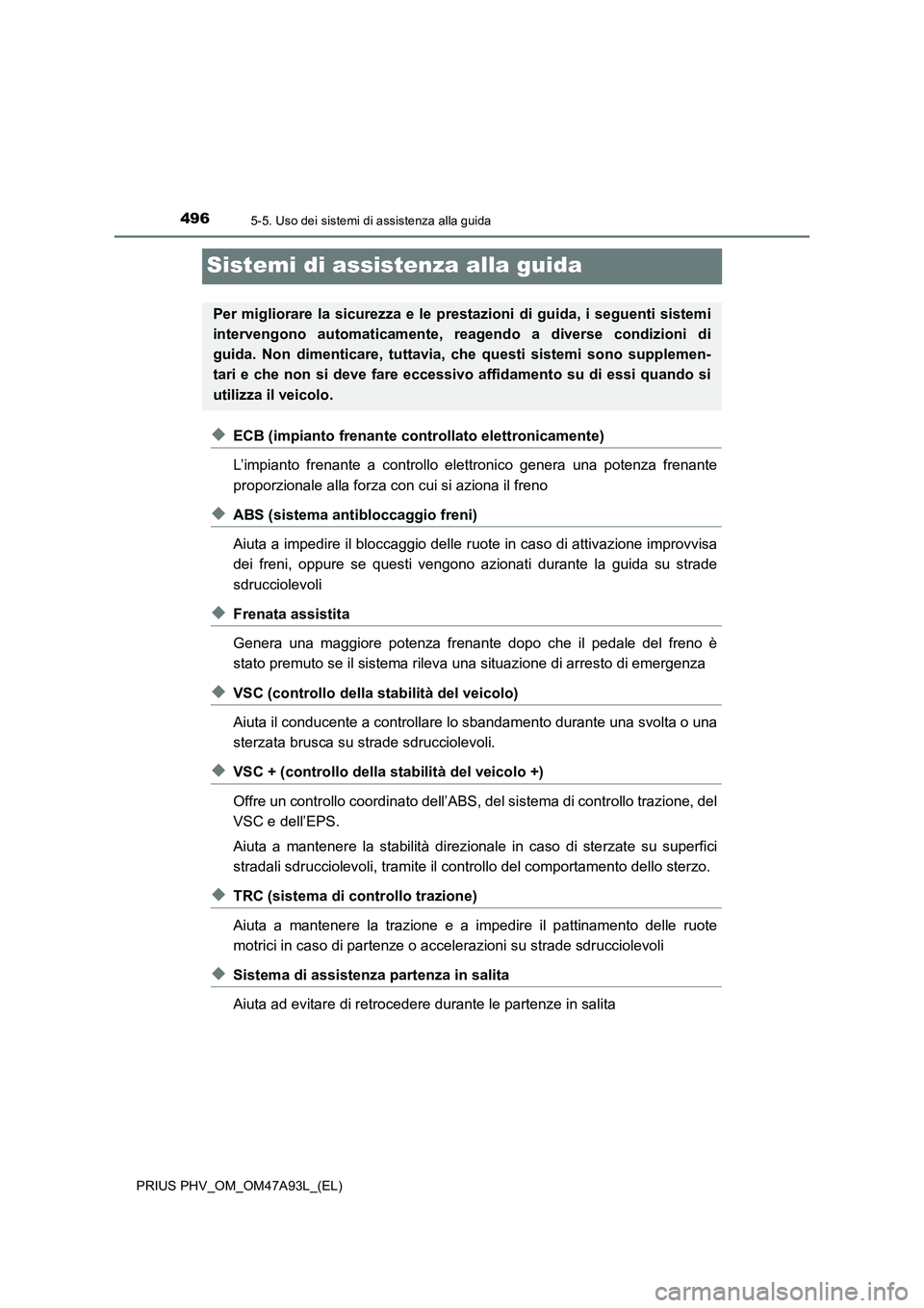TOYOTA PRIUS PLUG-IN HYBRID 2016 Manuale duso (in Italian) 4965-5. Uso dei sistemi di assistenza alla guida
PRIUS PHV_OM_OM47A93L_(EL)
Sistemi di assistenza alla guida
◆ECB (impianto frenante controllato elettronicamente)
L’impianto frenante a controllo e TOYOTA PRIUS PLUG-IN HYBRID 2016 Manuale duso (in Italian) 4965-5. Uso dei sistemi di assistenza alla guida
PRIUS PHV_OM_OM47A93L_(EL)
Sistemi di assistenza alla guida
◆ECB (impianto frenante controllato elettronicamente)
L’impianto frenante a controllo e