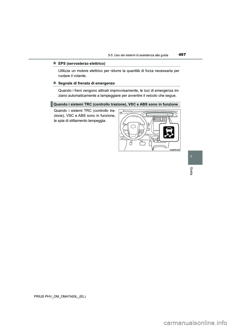 TOYOTA PRIUS PLUG-IN HYBRID 2016 Manuale duso (in Italian) 4975-5. Uso dei sistemi di assistenza alla guida
PRIUS PHV_OM_OM47A93L_(EL)
5
Guida
◆EPS (servosterzo elettrico)
Utilizza un motore elettrico per ridurre la quantità di forza necessaria per
ruotar TOYOTA PRIUS PLUG-IN HYBRID 2016 Manuale duso (in Italian) 4975-5. Uso dei sistemi di assistenza alla guida
PRIUS PHV_OM_OM47A93L_(EL)
5
Guida
◆EPS (servosterzo elettrico)
Utilizza un motore elettrico per ridurre la quantità di forza necessaria per
ruotar